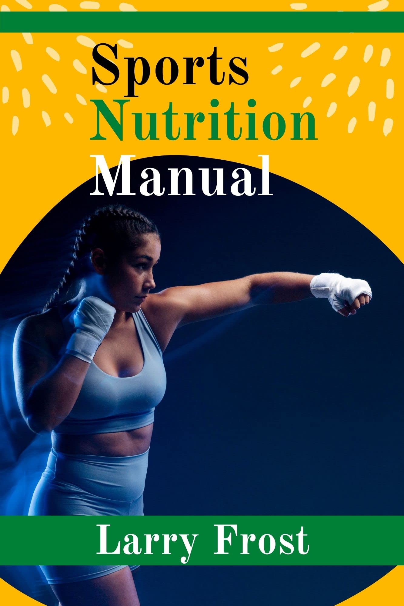 Sports Nutrition Manual A Complete Guide for Sports Nutrition by Larry