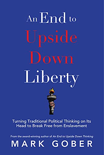 An End to Upside Down Liberty: Turning Traditional Political Thinking on Its Head to Break Free from Enslavement
