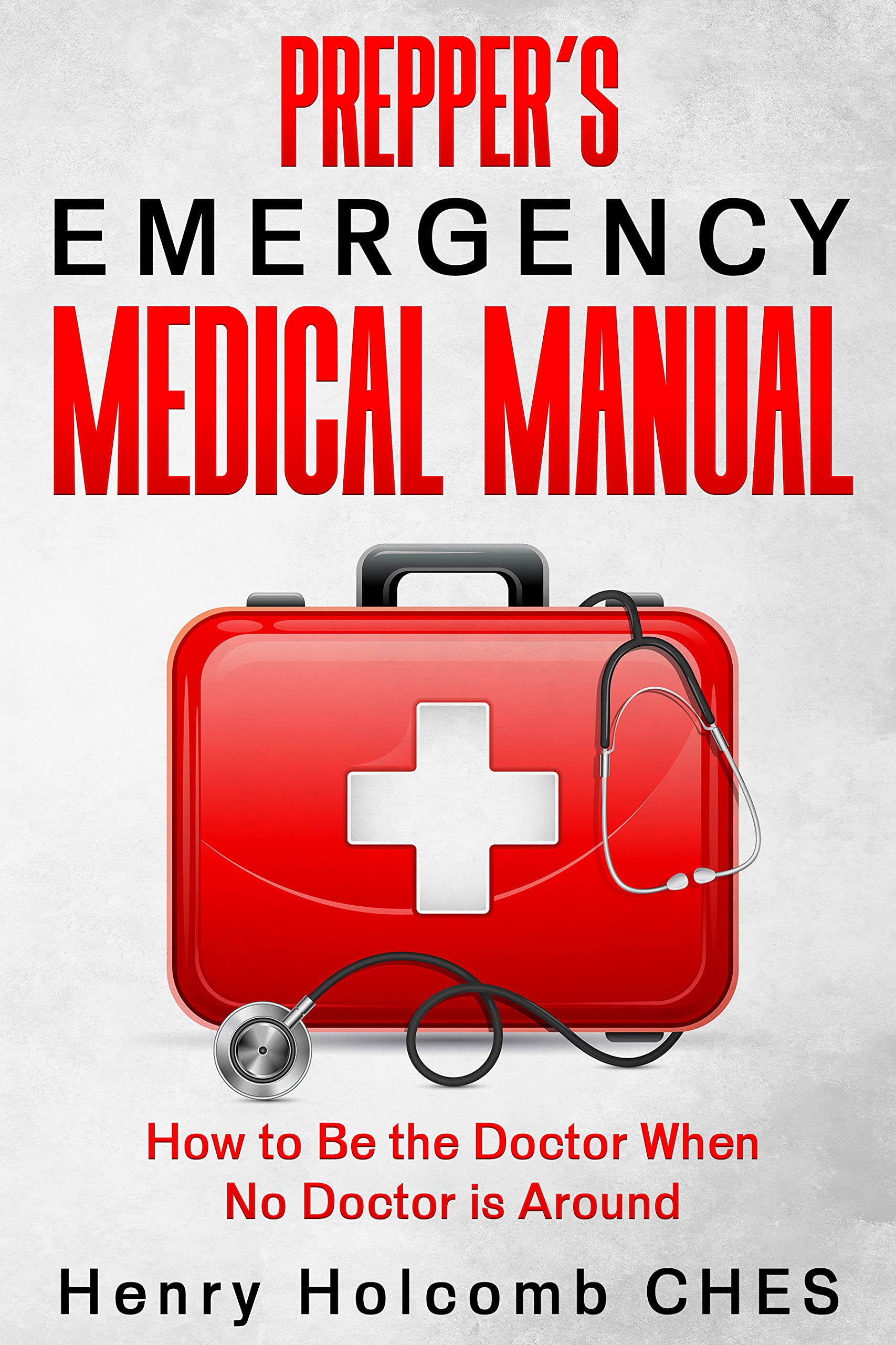 Prepper’s Emergency Medical Manual: How to Be the Doctor When No Doctor ...