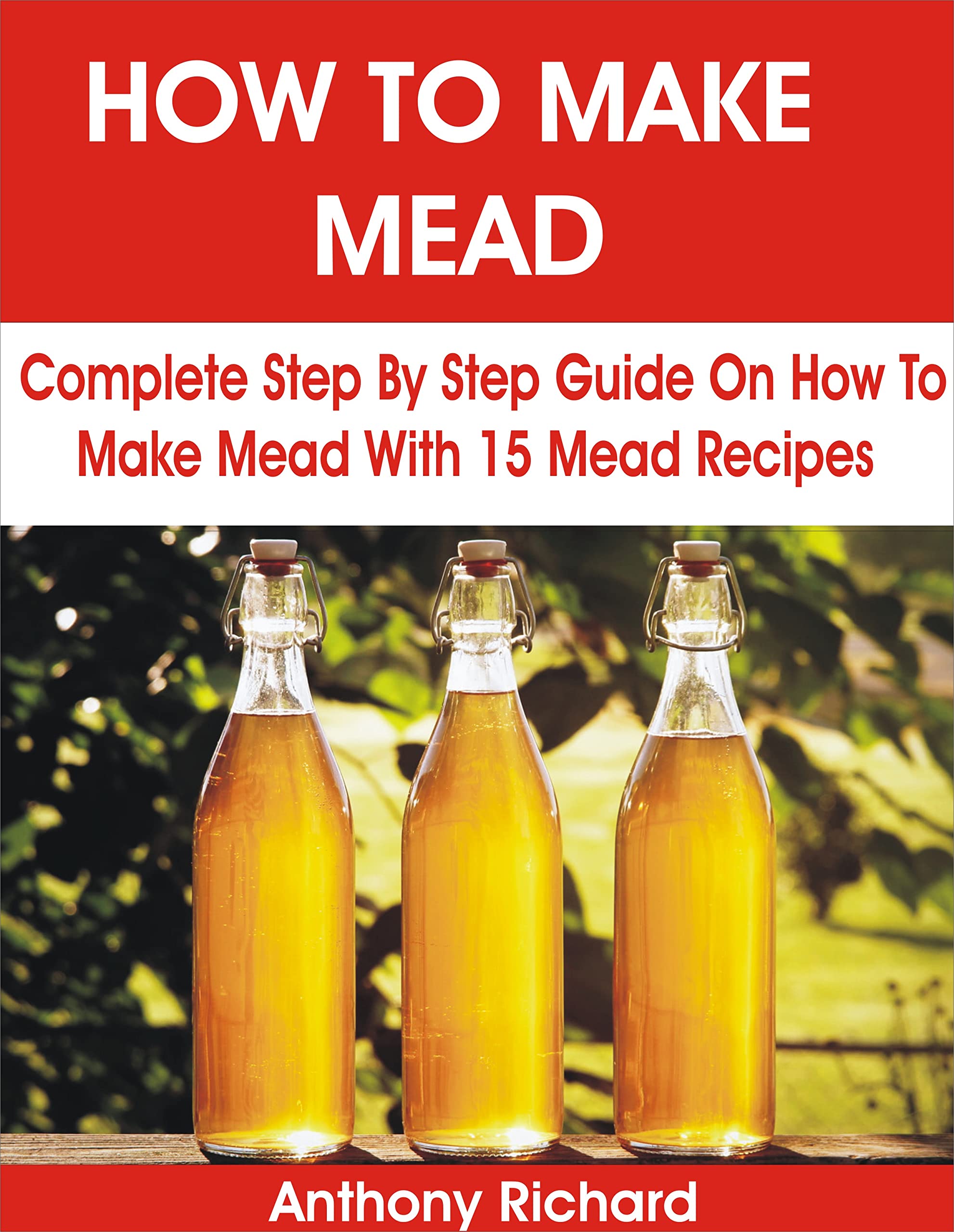 HOW TO MAKE MEAD Complete Step By Step Guide On How To Make Mead With 15 Mead Recipes by