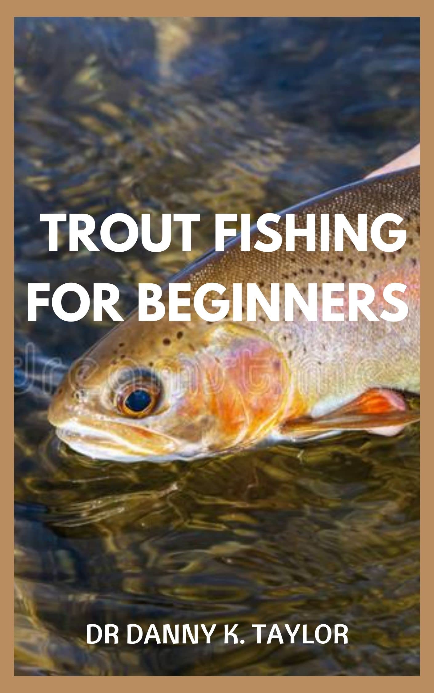 TROUT FISHING FOR BEGINNERS The Complete Guide To Fly Fishing For