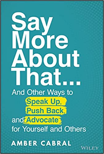 Say More About That…And Other Ways to Speak Up, Push Back, and Advocate for Yourself and Others