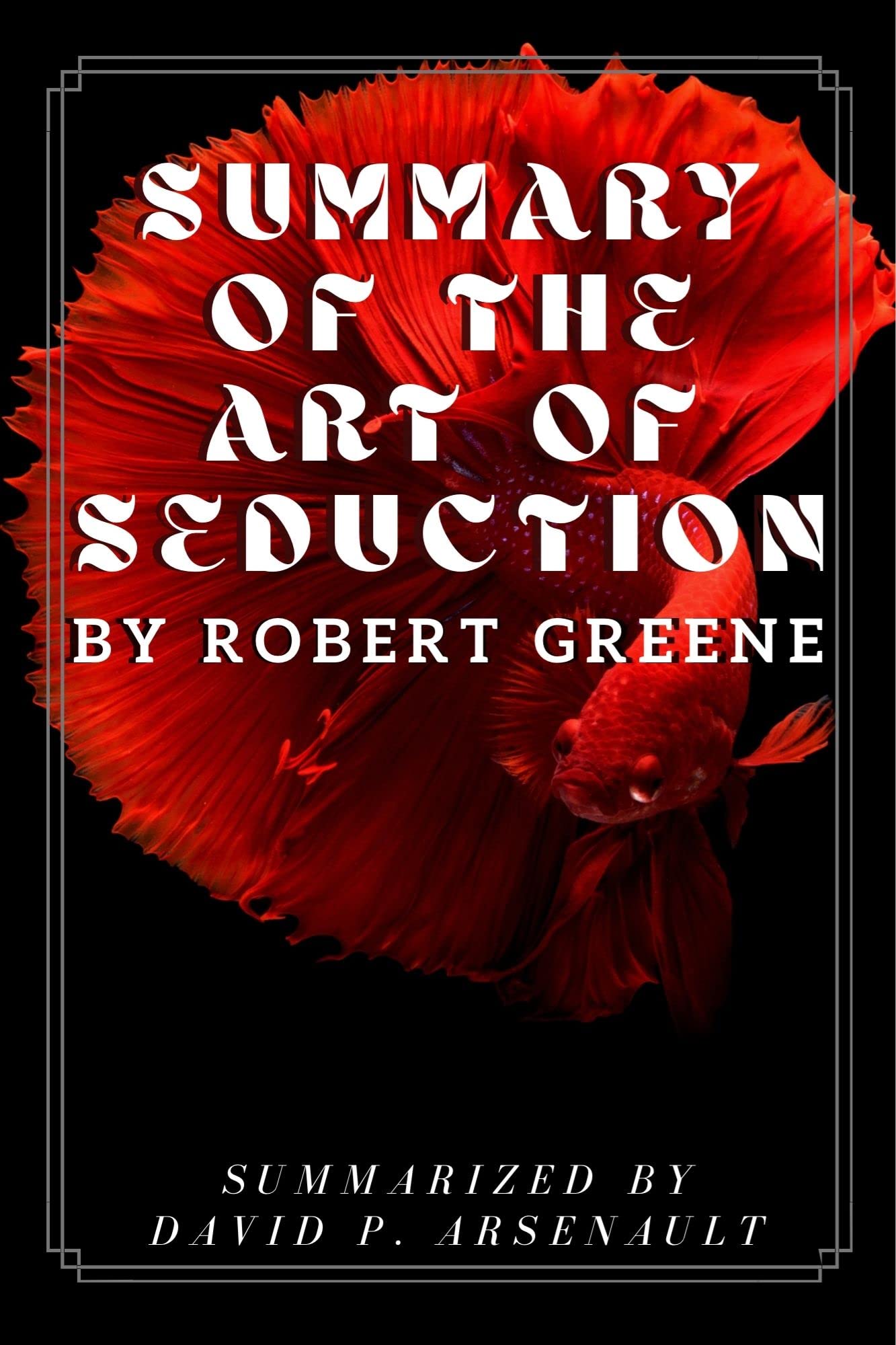 SUMMARY OF THE ART OF SEDUCTION BY ROBERT GREENE Mastery of the subtle art of seduction