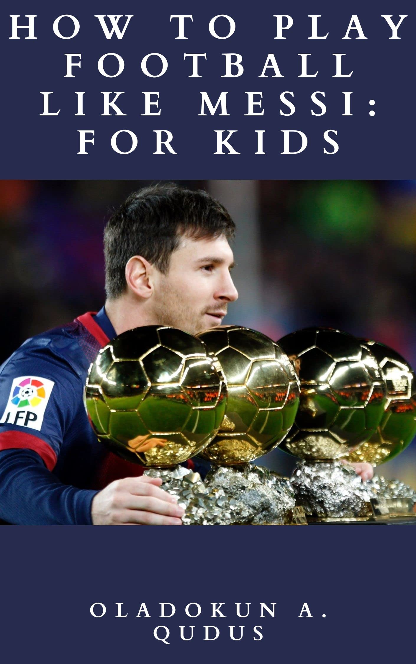 HOW TO PLAY FOOTBALL LIKE MESSI FOR KIDS An Essential Book Guide For