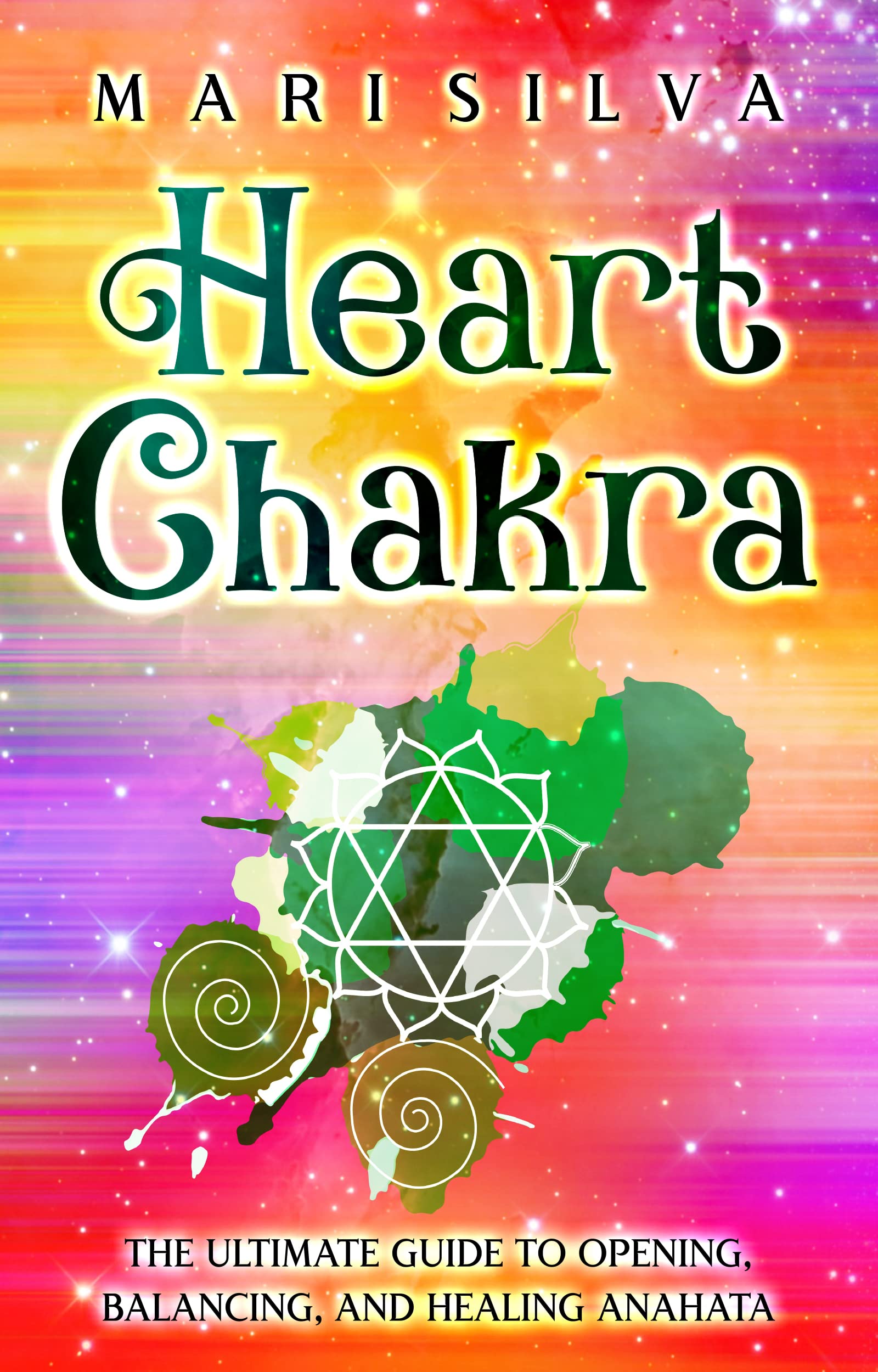 Heart Chakra: The Ultimate Guide to Opening, Balancing, and Healing Anahata