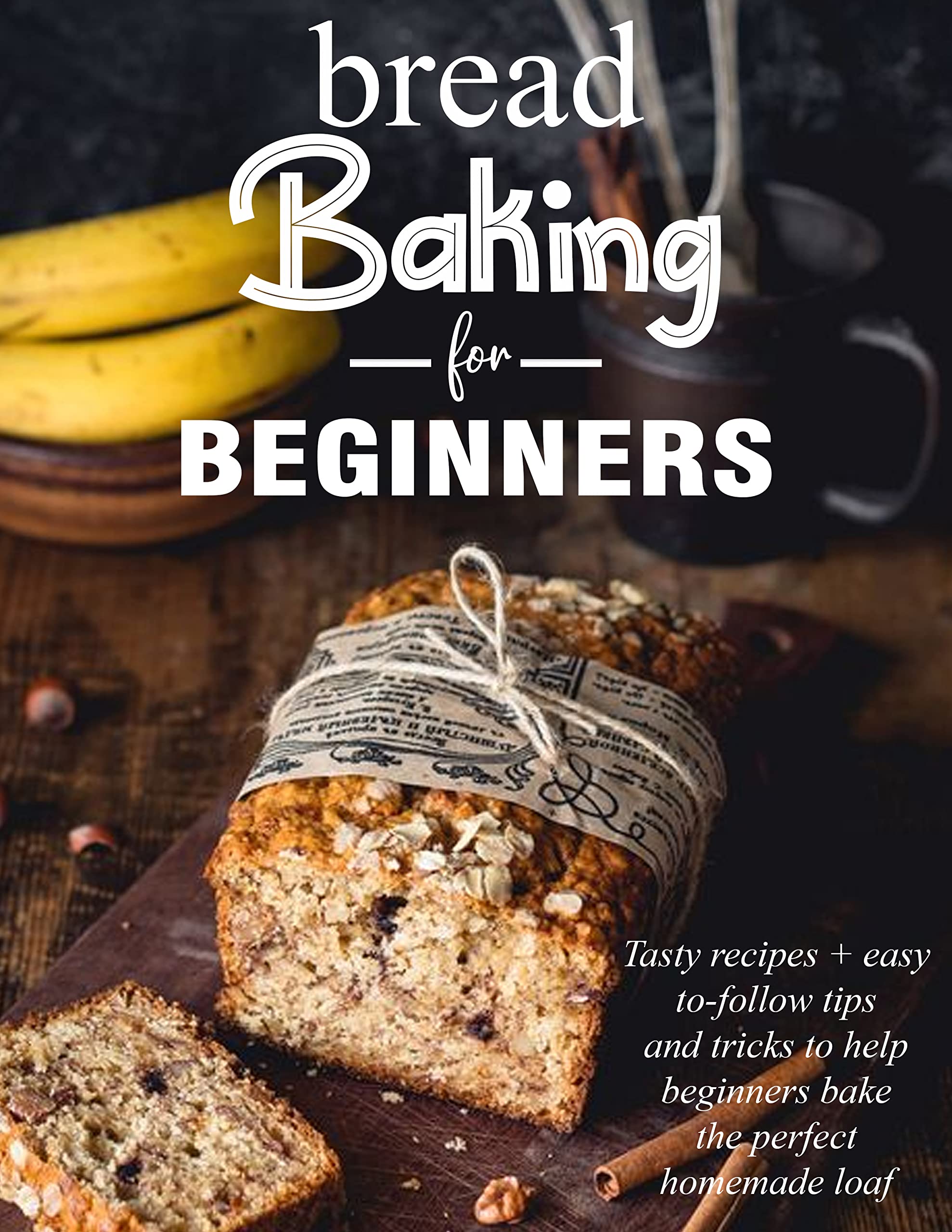 Bread Baking for Beginners Tasty Recipes and Easy To Follow Tips and