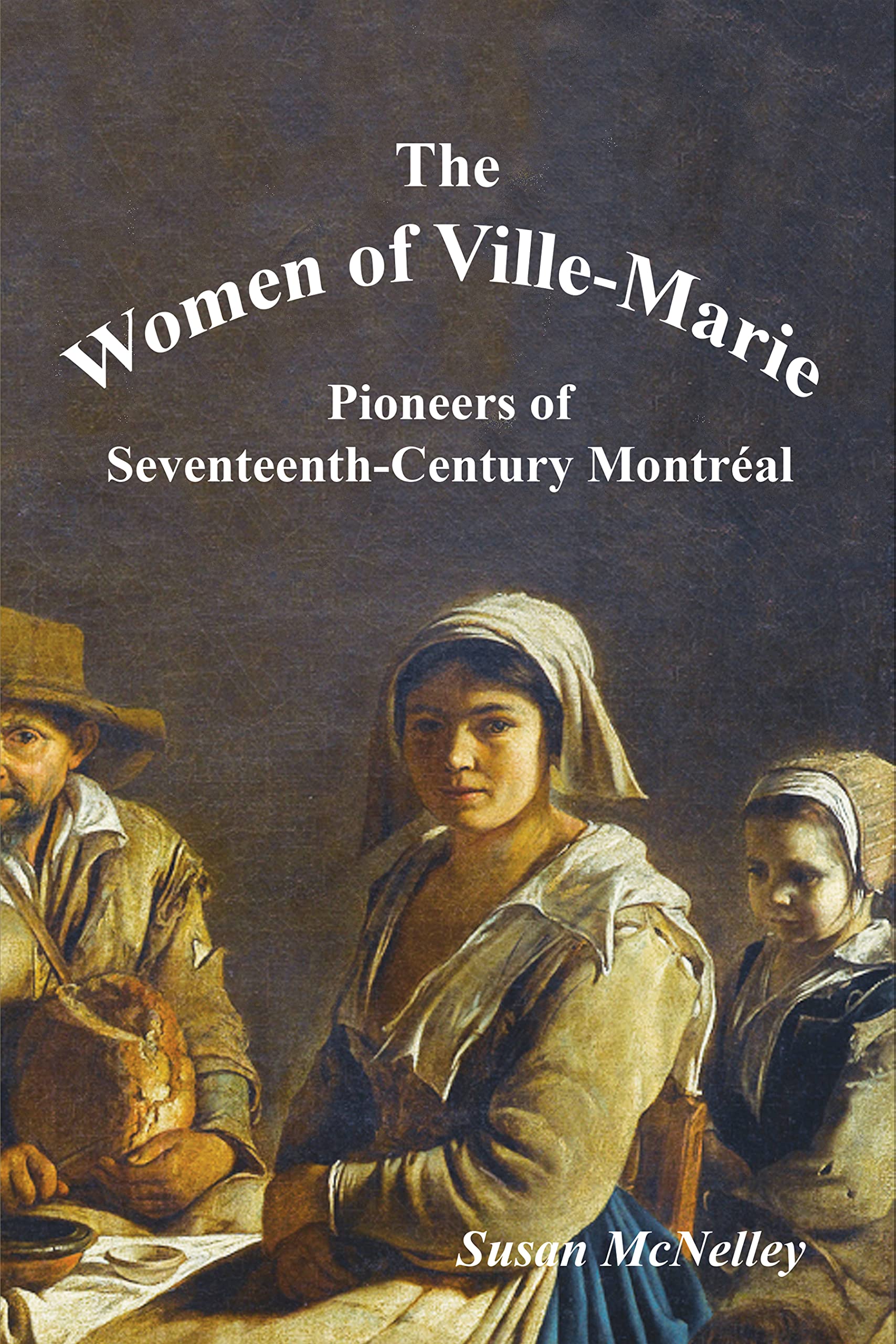 The Women of Ville-Marie: Pioneers of Seventeenth-Century Montréal