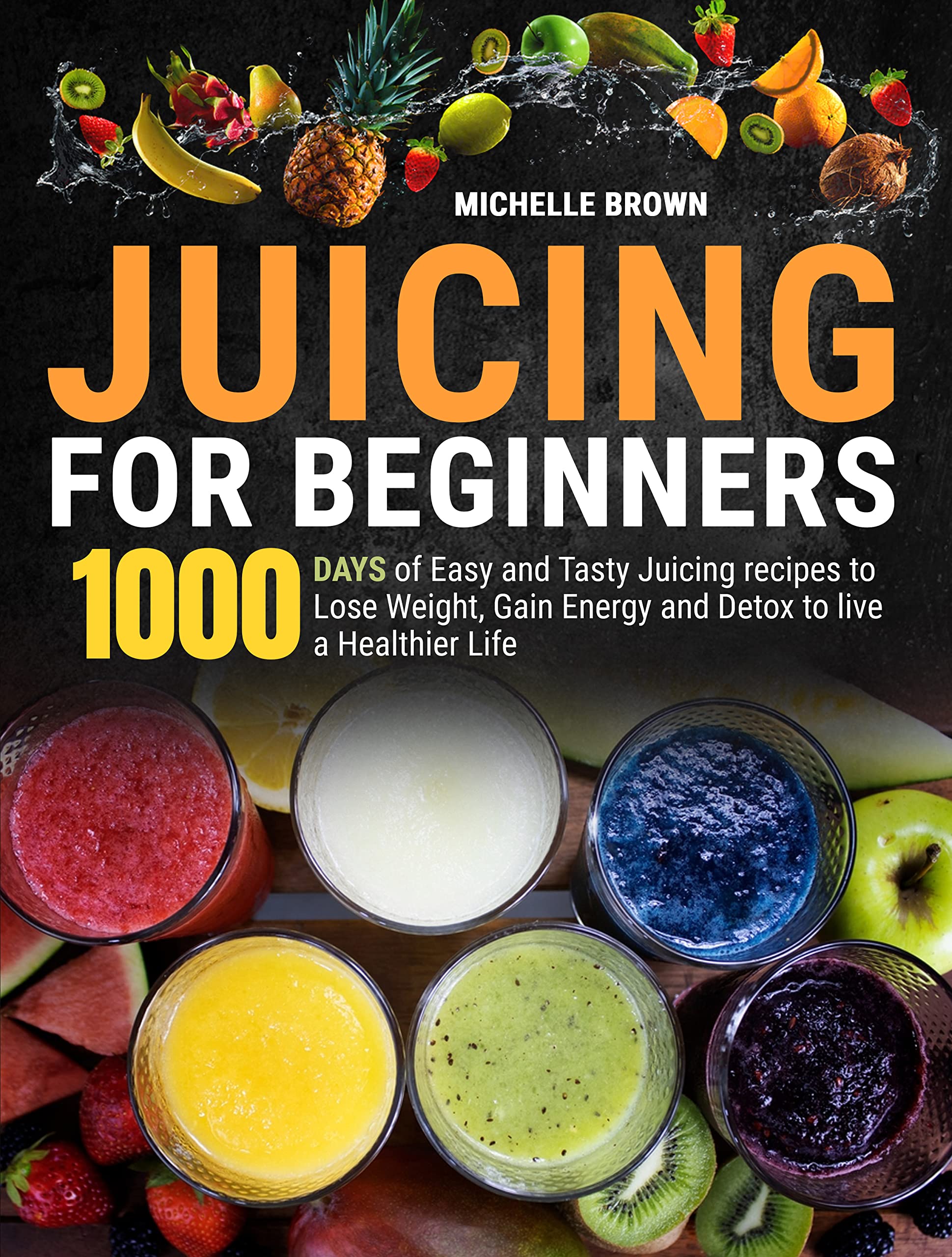 Juicing For Beginners 1000 Days of Easy and Tasty Juicing Recipes to Lose Weight, Gain Energy