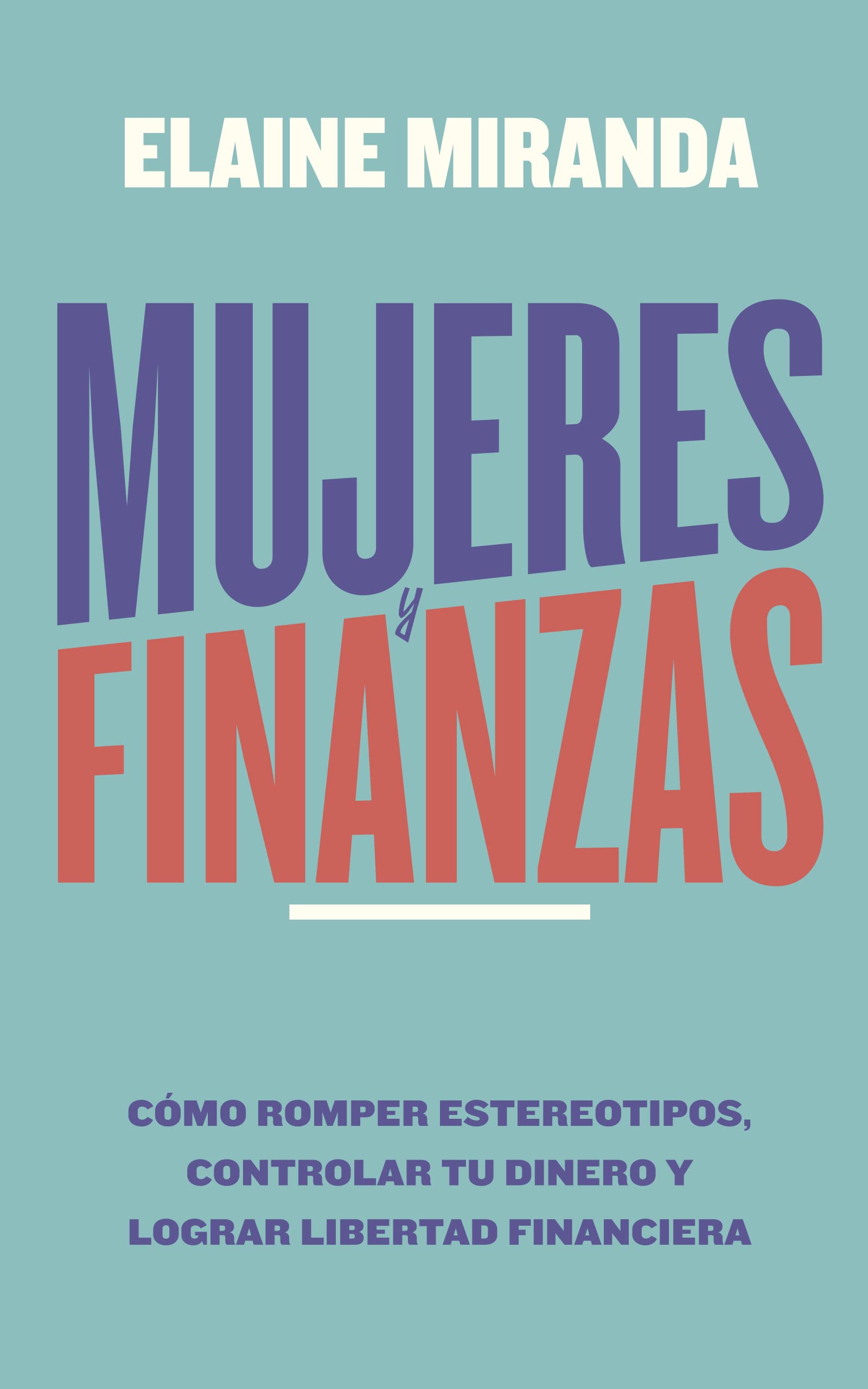 Mujeres y Finanzas: Cómo romper estereotipos, controlar tu dinero y lograr libertad financiera
