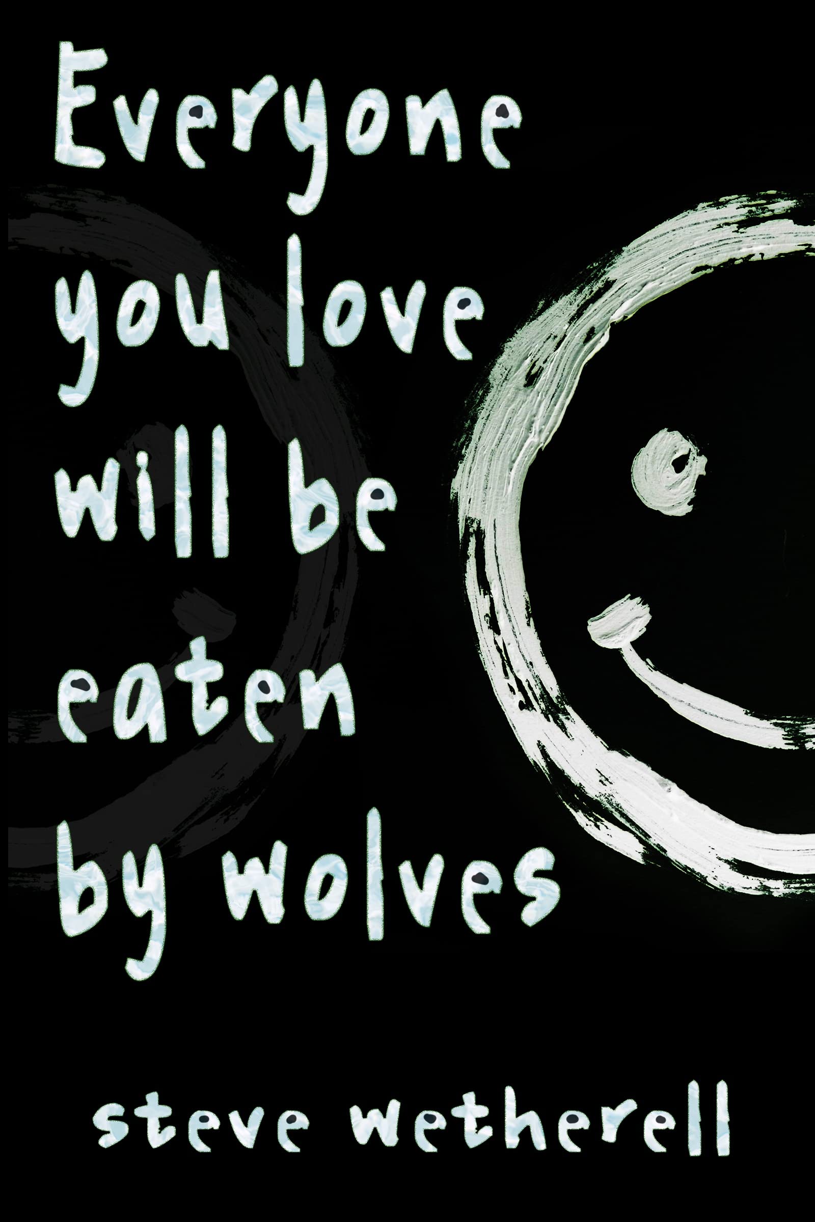 Everyone You Love Will Be Eaten by Wolves by Steve Wetherell Goodreads