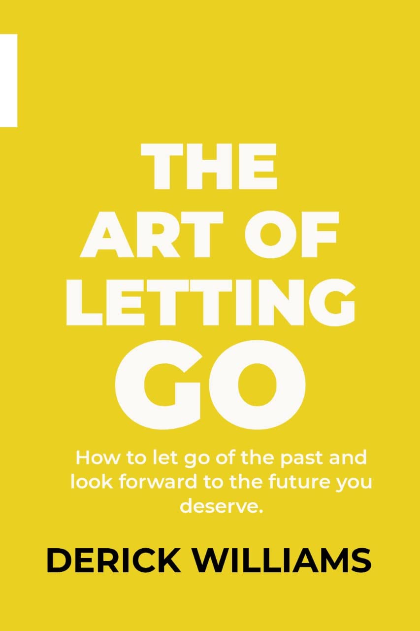 THE ART OF LETTING GO How to Let Go of the Past and Look Forward to the Future you Deserve by