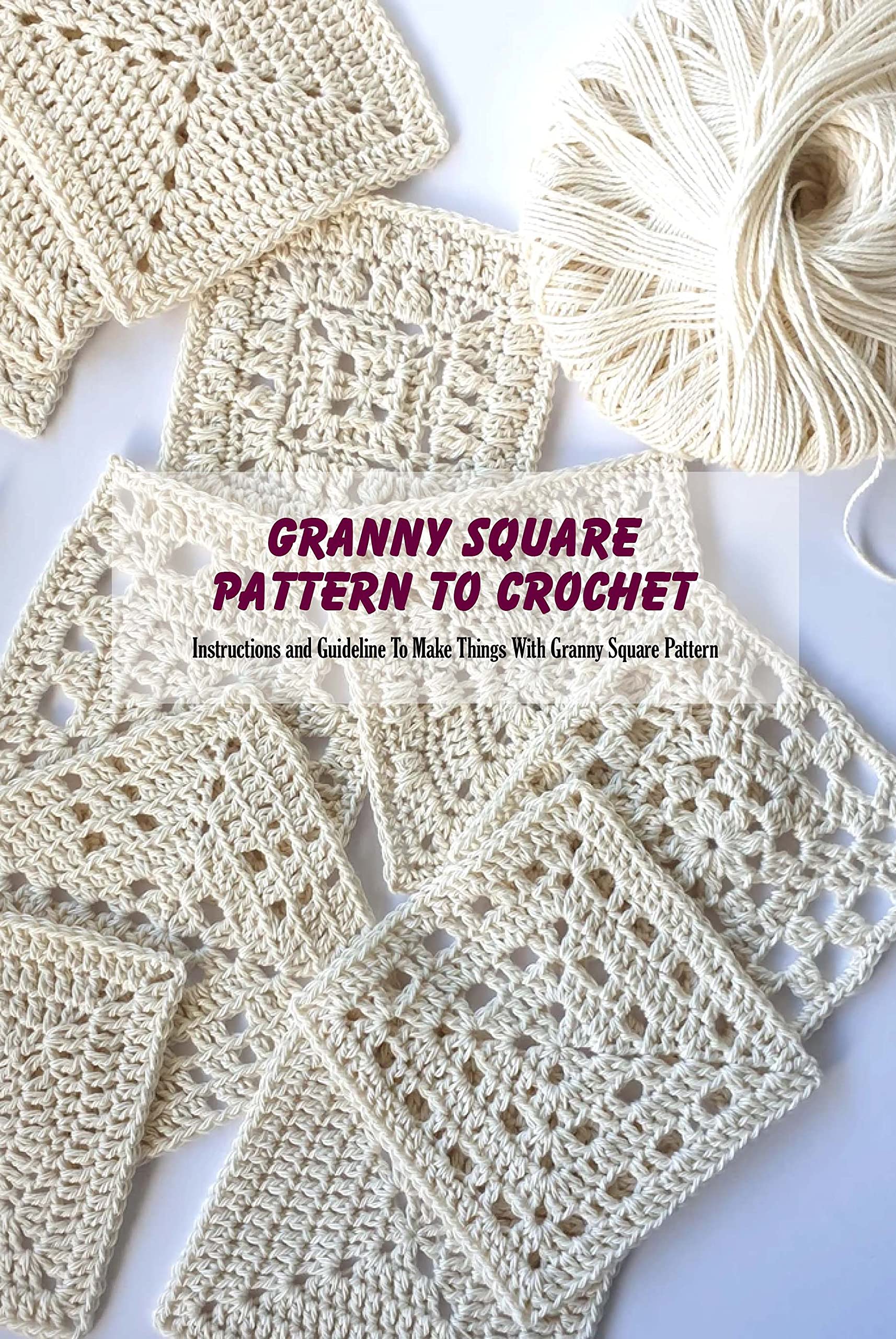 Granny Square Pattern To Crochet Instructions and Guideline To Make Things With Granny Square