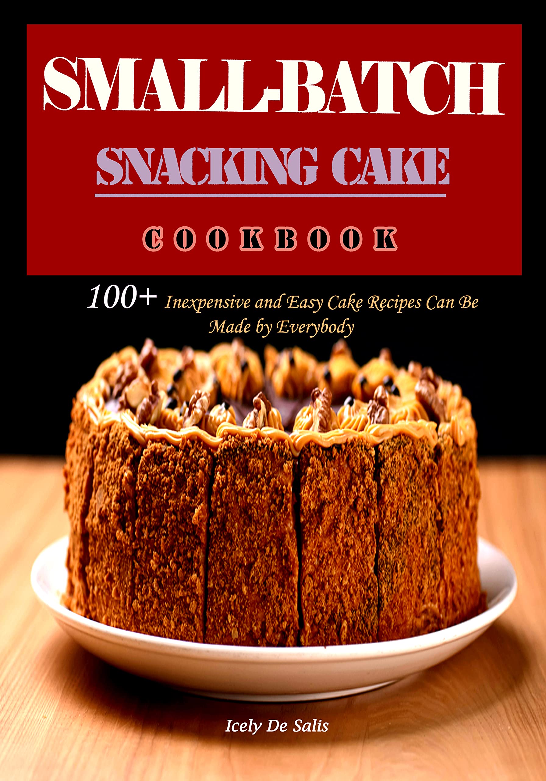 SmallBatch Snacking Cake Cookbook 100+ Inexpensive and Easy Cake