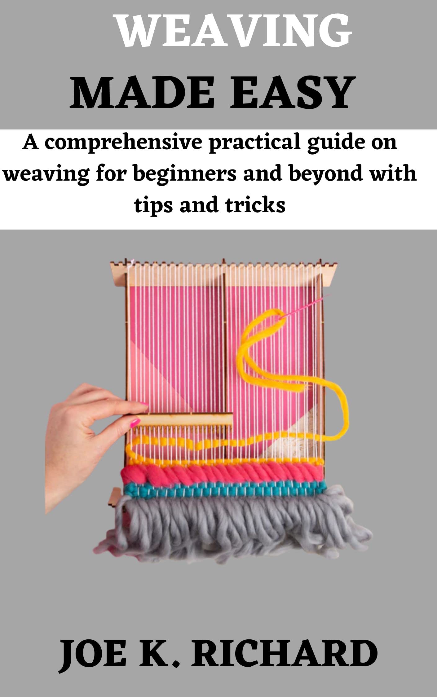 WEAVING MADE EASY A comprehensive practical guide on weaving for
