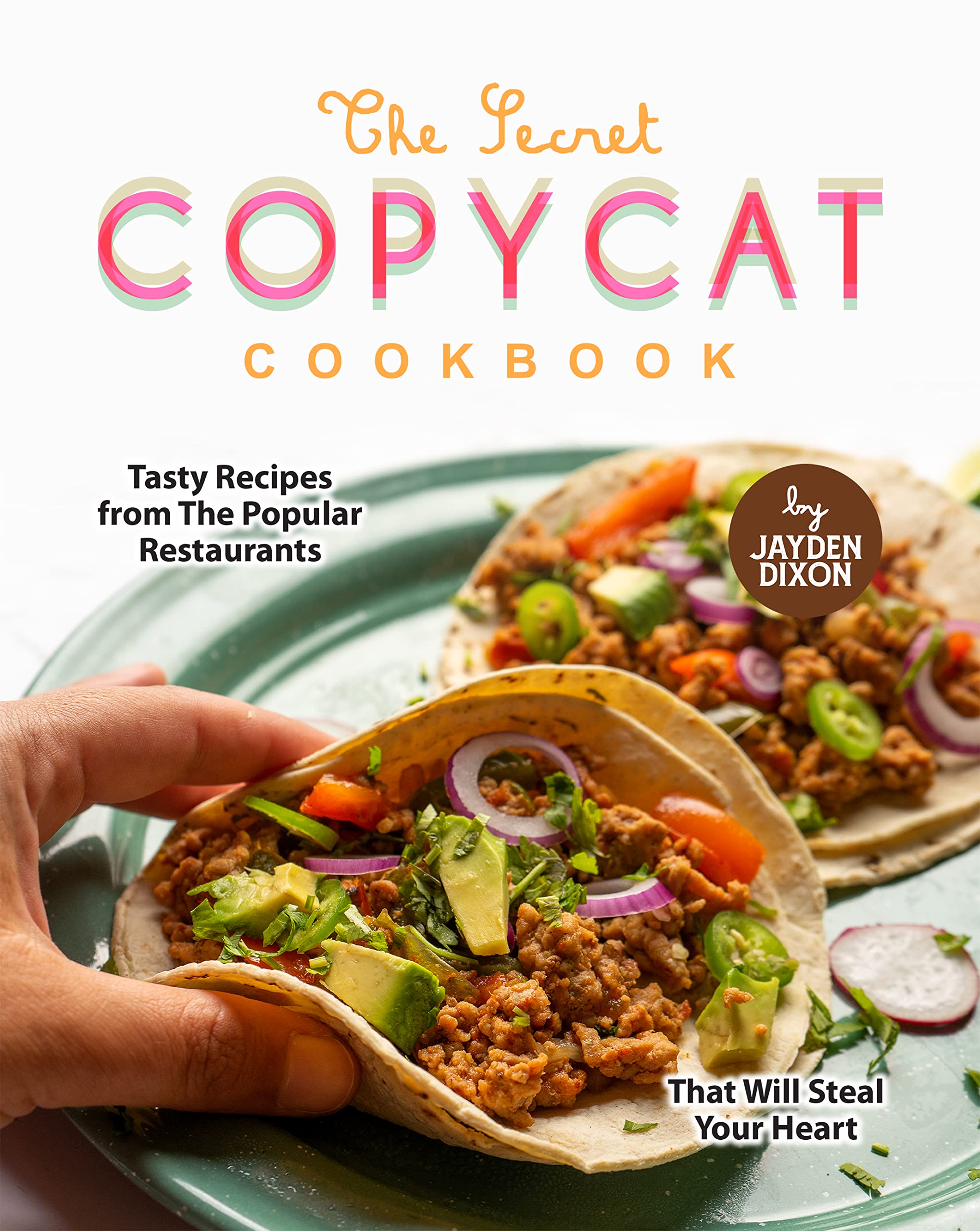 The Secret Copycat Cookbook: Tasty Recipes from The Popular Restaurants That Will Steal Your Heart