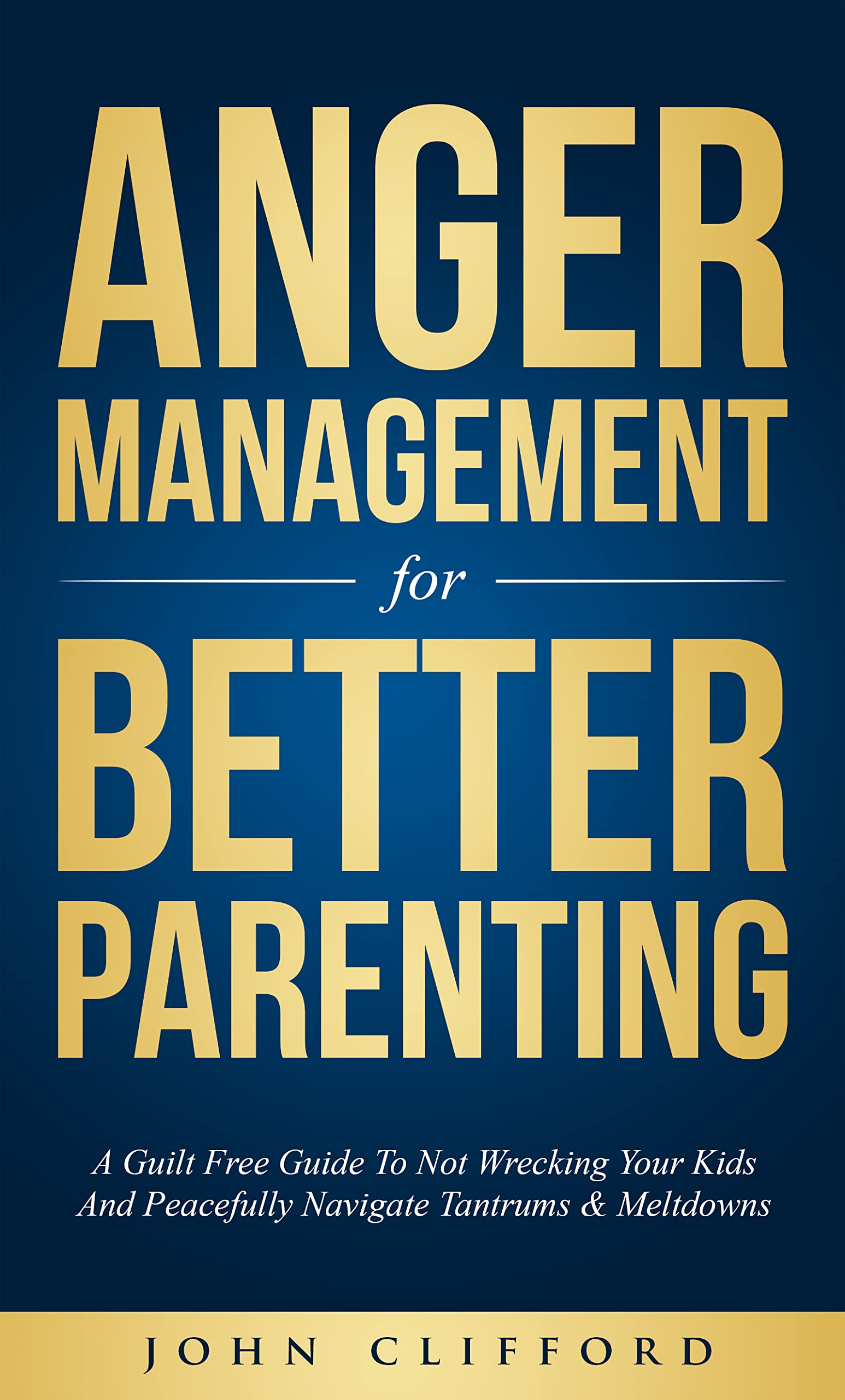 Anger Management For Better Parenting: A Guilt Free Guide To Not ...