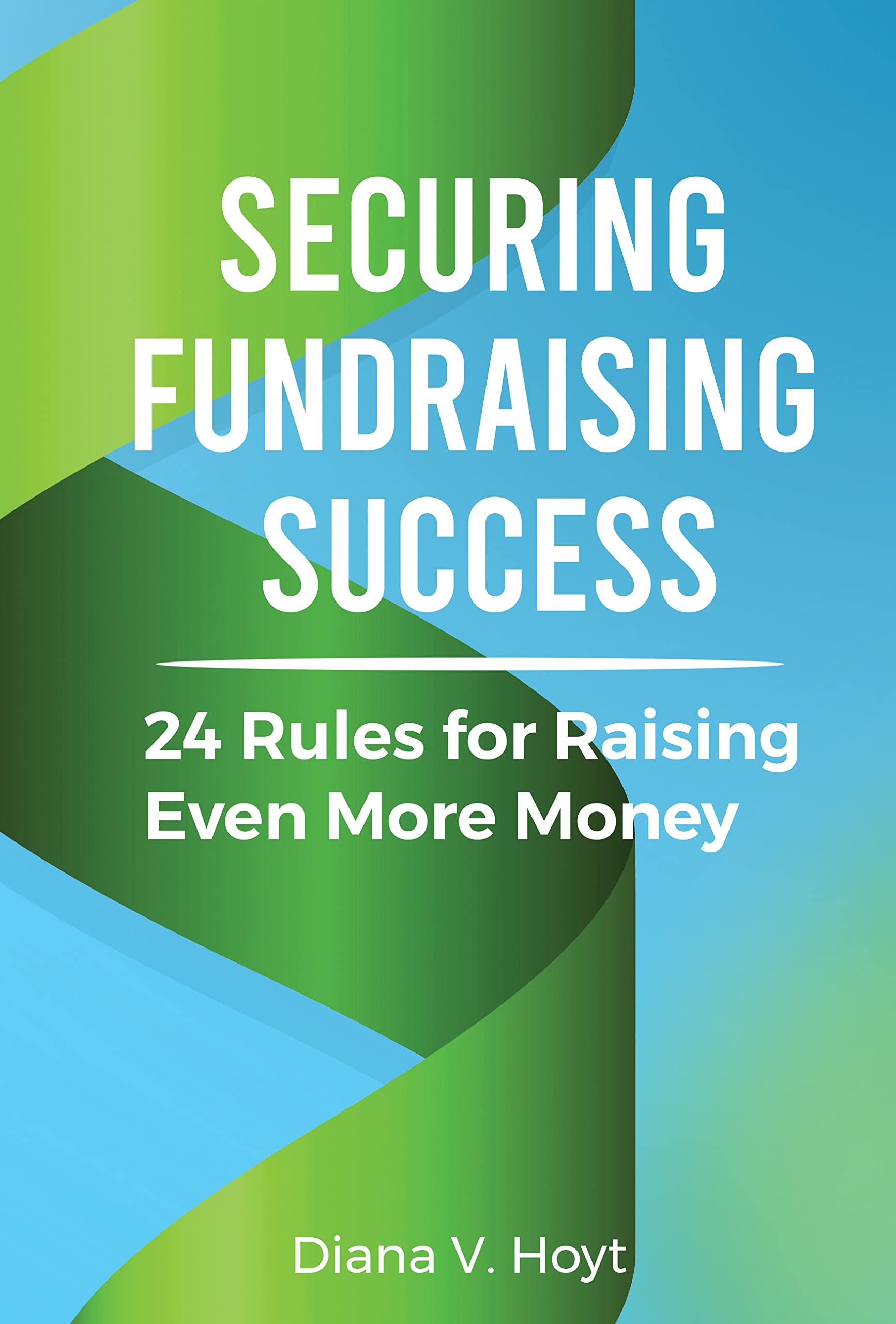 Securing Fundraising Success: 24 Rules for Raising Even More Money by ...