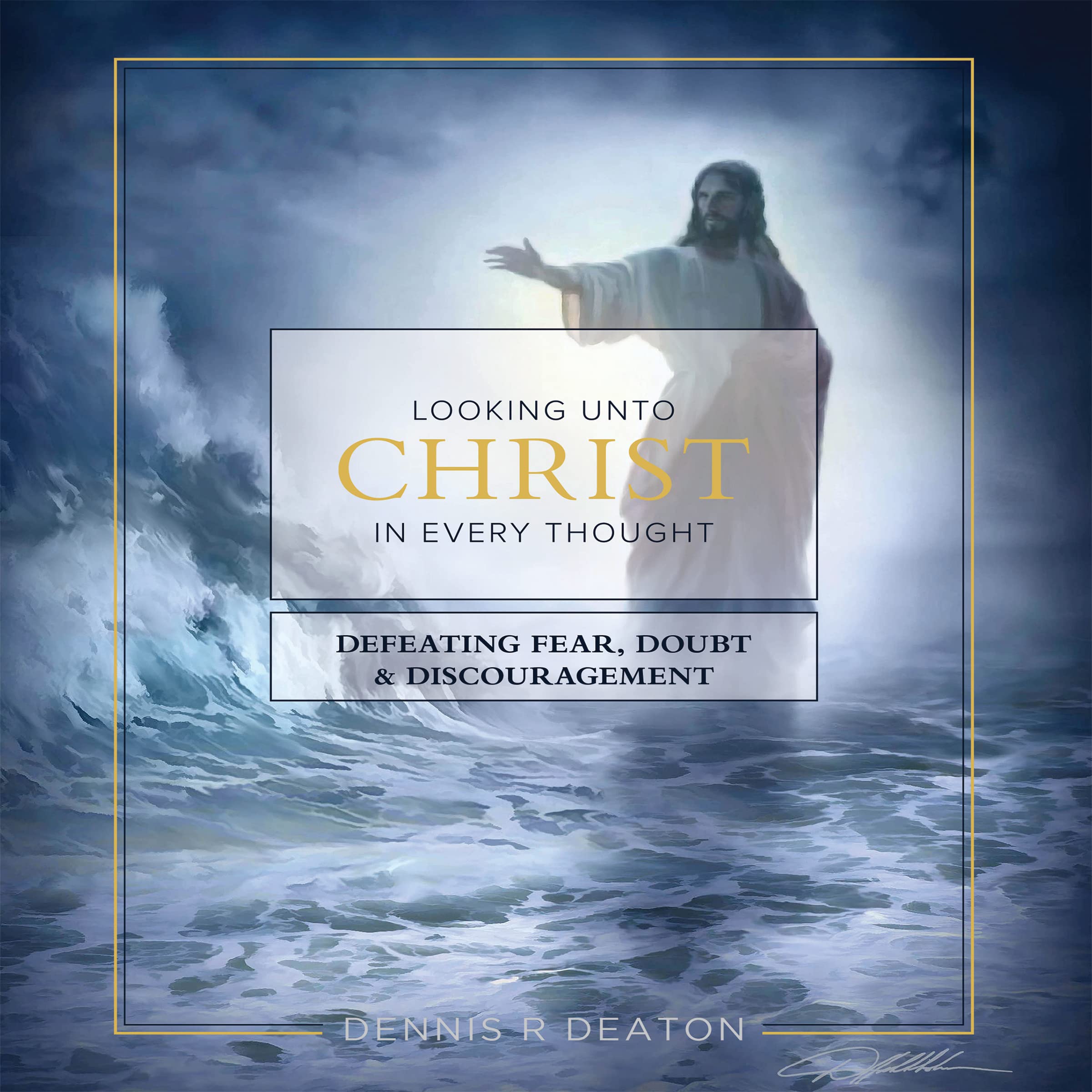 Looking Unto Christ in Every Thought: Defeating Fear, Doubt and Discouragement