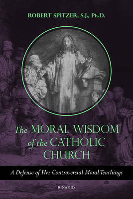 The Moral Wisdom of the Catholic Church: A Defense of Her Controversial Moral Teachings (Volume 3)