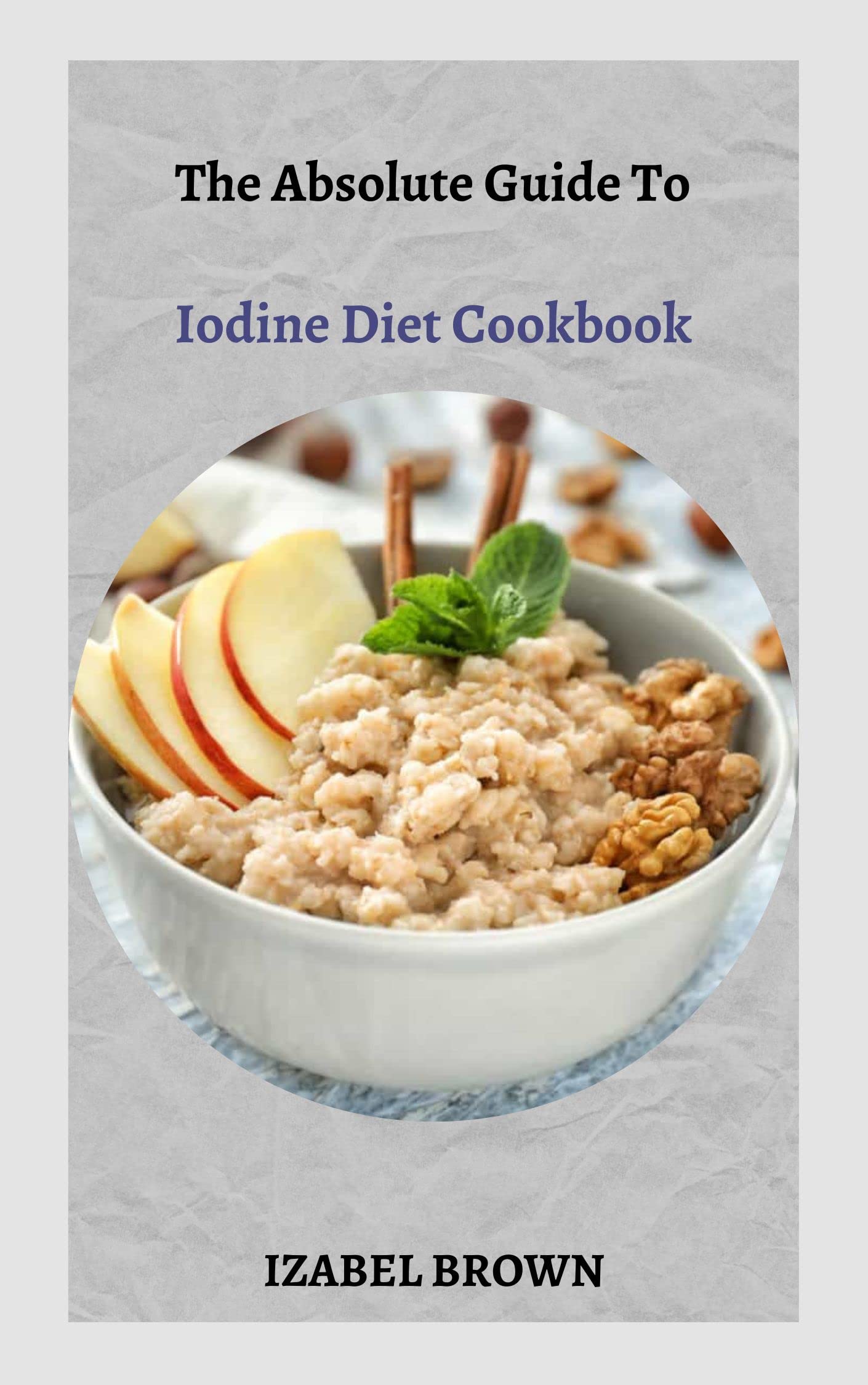 The Absolute Guide To Iodine Diet Cookbook A Simplified Approach To