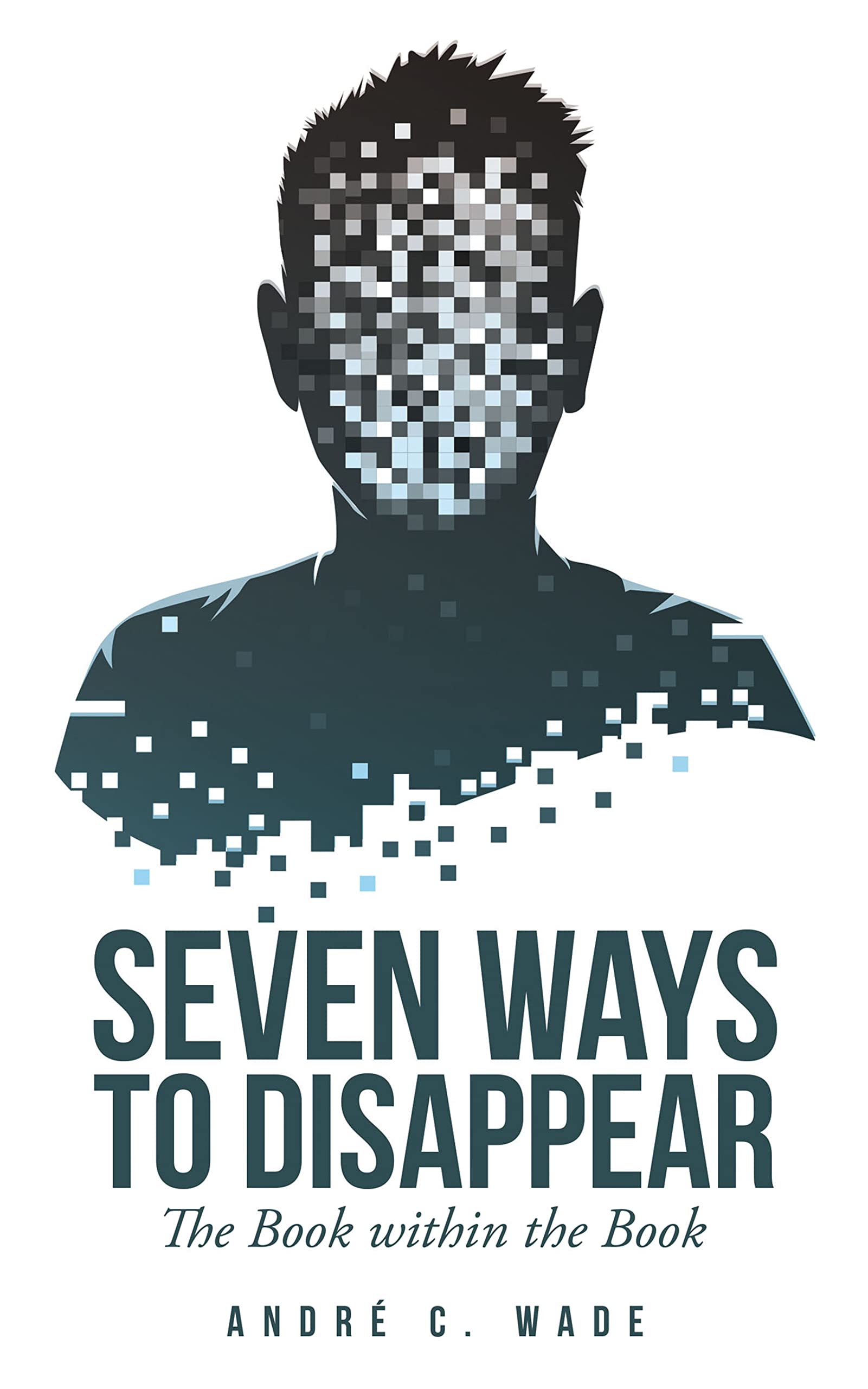 Seven Ways to Disappear The Book Within the Book by André C. Wade