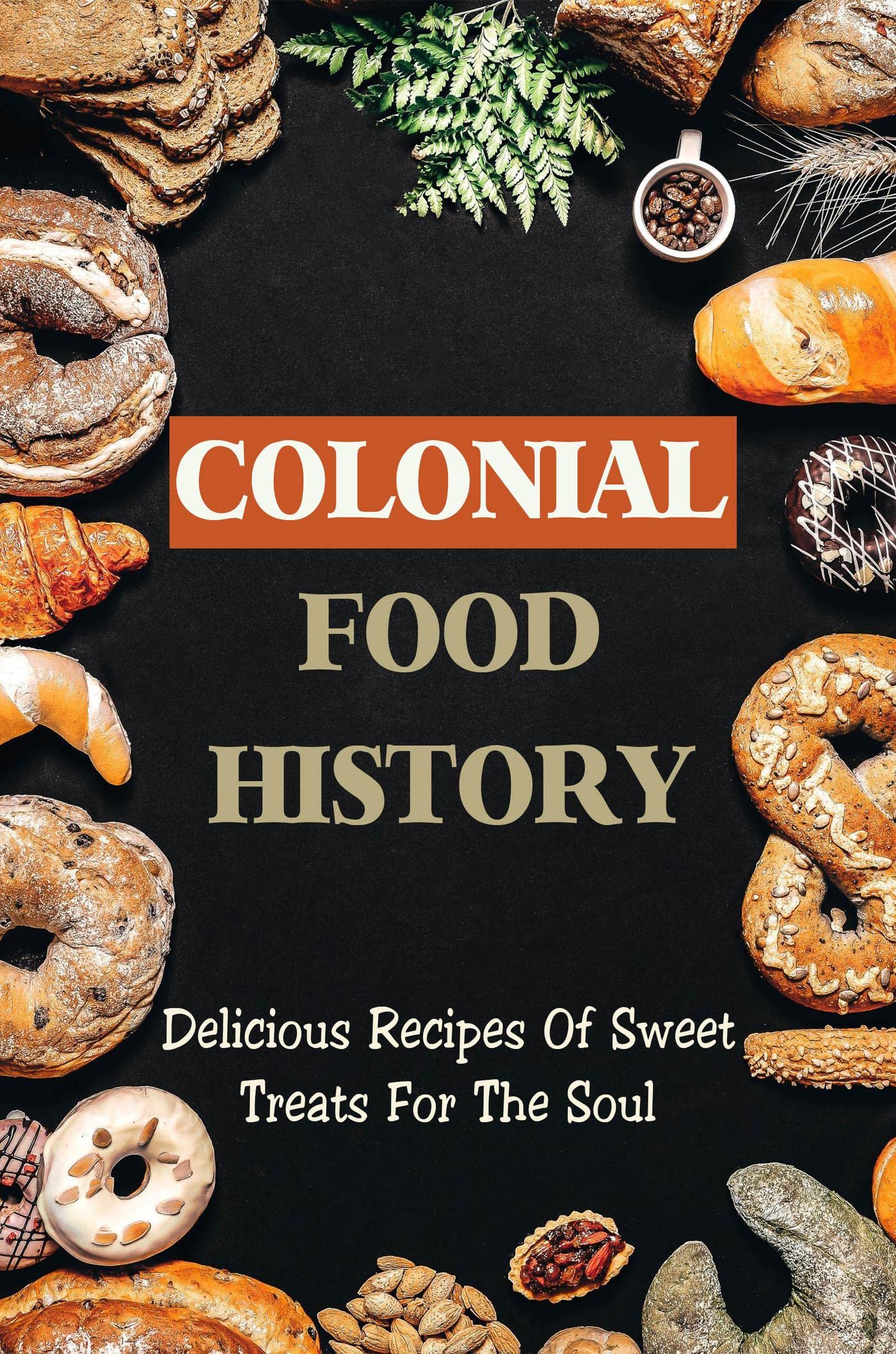 Colonial Food History Delicious Recipes Of Sweet Treats For The Soul