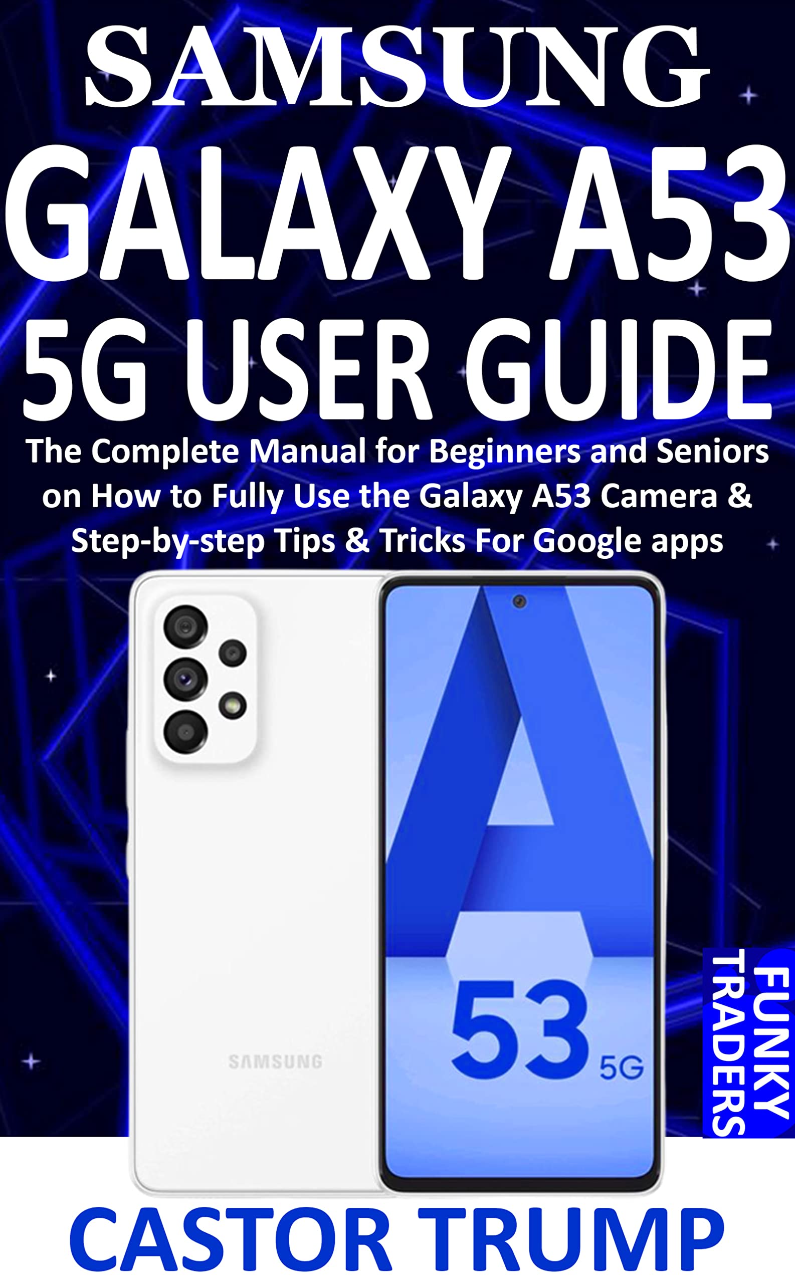 SAMSUNG GALAXY A53 5G USER GUIDE The Complete Manual for Beginners and