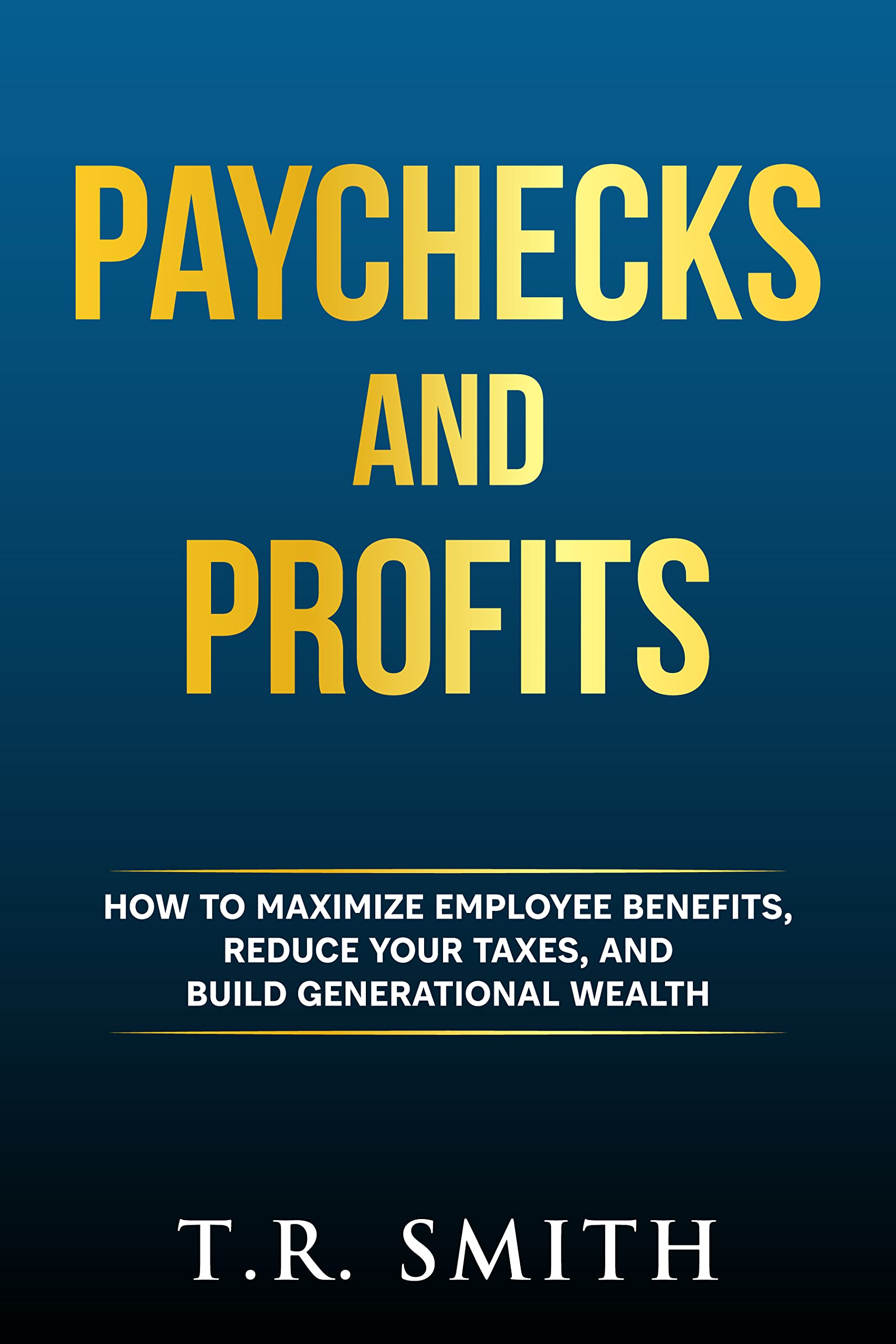 Paychecks and Profits How to Maximize Employee Benefits, Reduce Your
