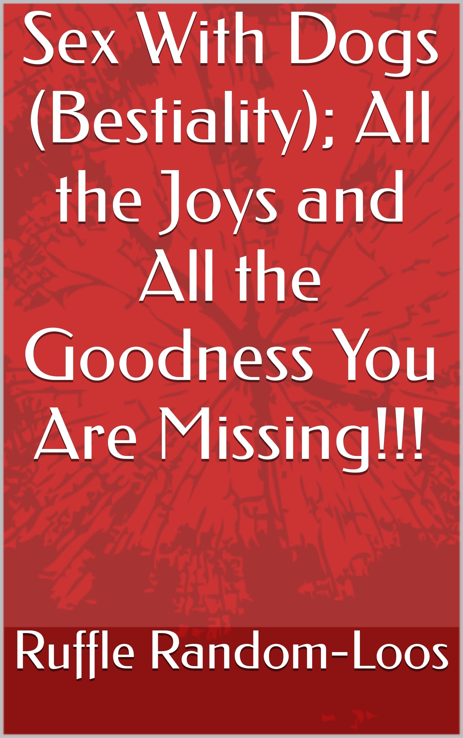 Sex With Dogs (Bestiality); All the Joys and All the Goodness You Are Missing!!! by Ruffle