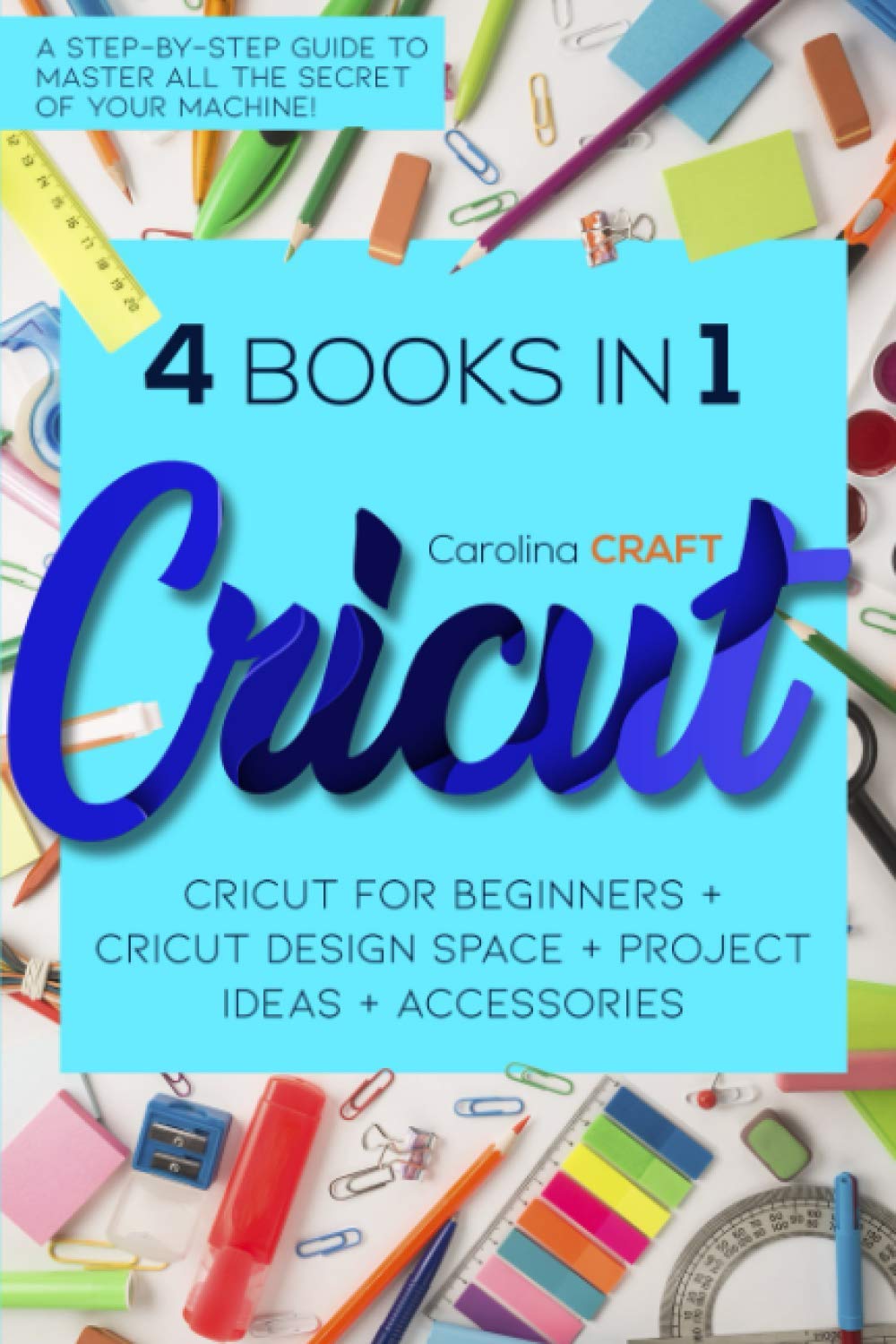 Cricut 4 Books in 1 Cricut For Beginners + Cricut Design Space + Cricut Project Ideas
