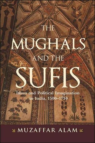 The Mughals and the Sufis: Islam and Political Imagination in India ...