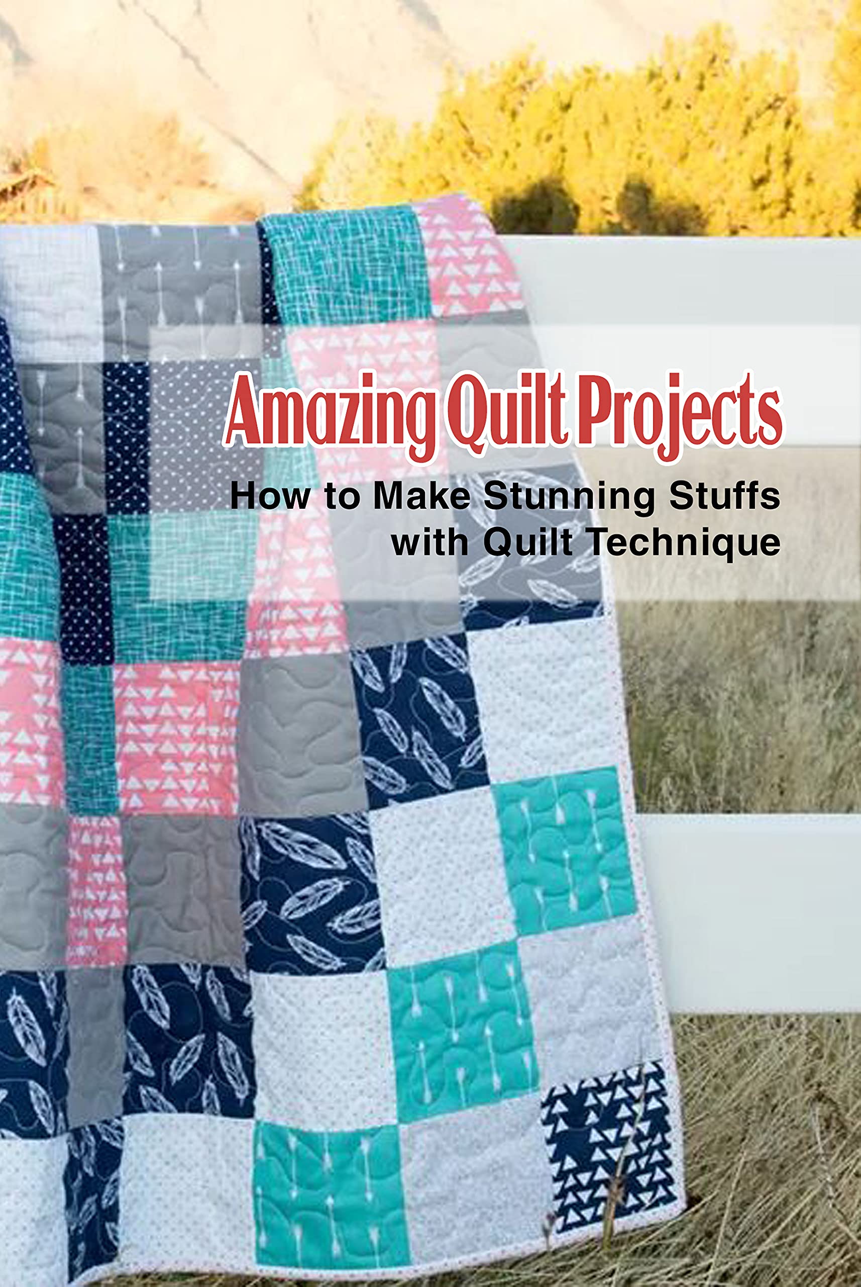 Amazing Quilt Projects How to Make Stunning Stuffs with Quilt
