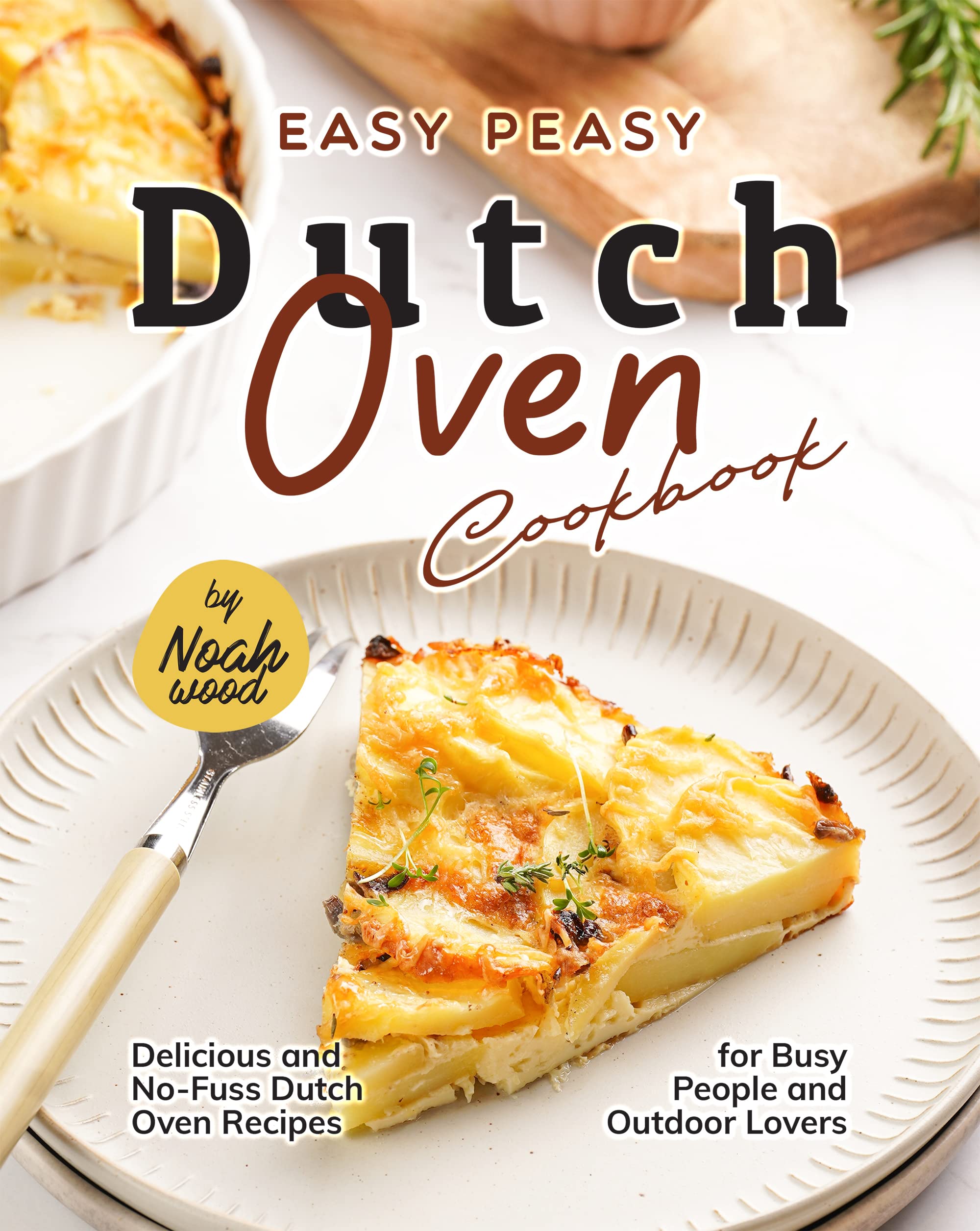 Easy Peasy Dutch Oven Cookbook Delicious and NoFuss Dutch Oven