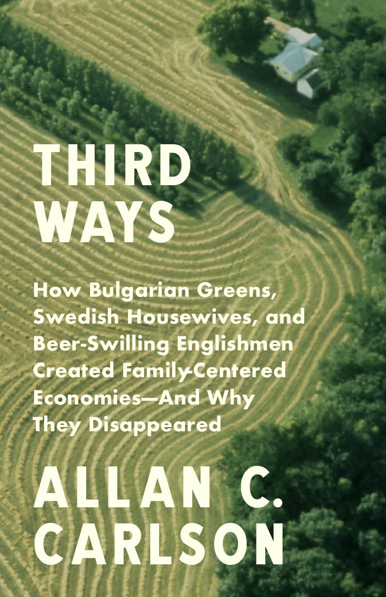 Third Ways: How Bulgarian Greens, Swedish Housewives, and Beer-Swilling Englishmen Created Family-Centered Economies--and Why They Disappeared