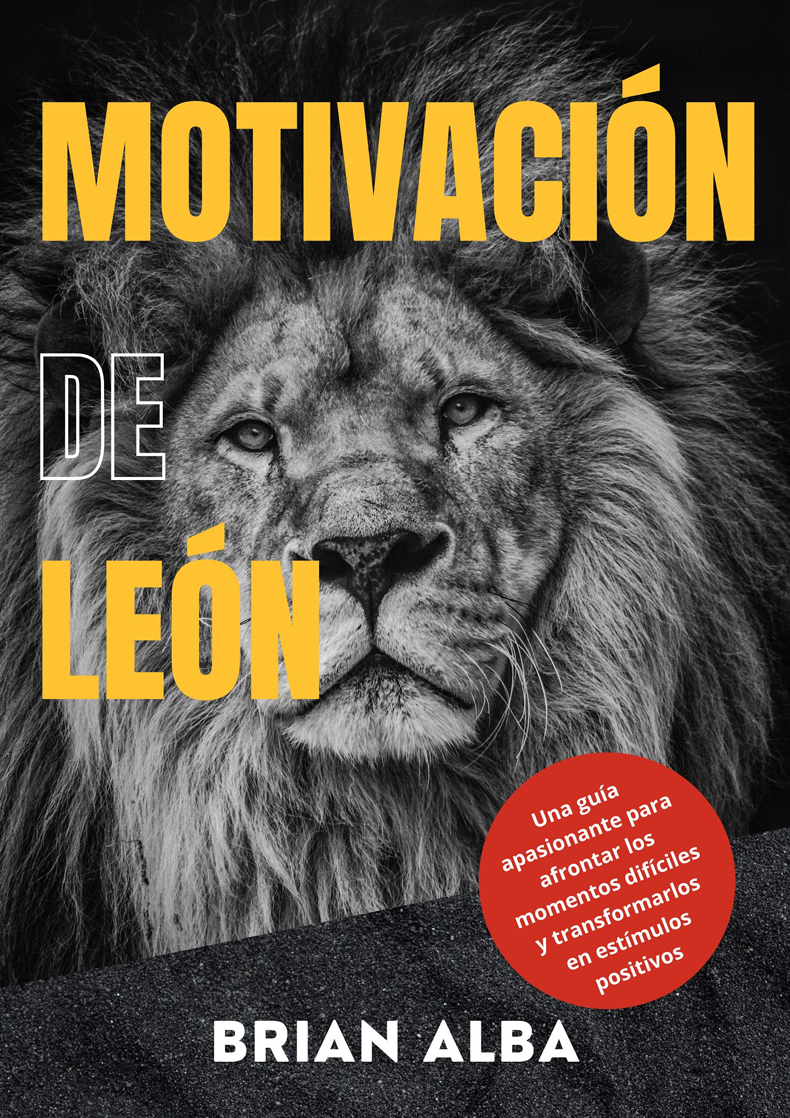 MOTIVACIÓN DE LEÓN: Una guía apasionante para afrontar los momentos difíciles y transformarlos en estímulos positivos (Fortaleza Interior: Descubre los ... una Vida Mejor nº 2)