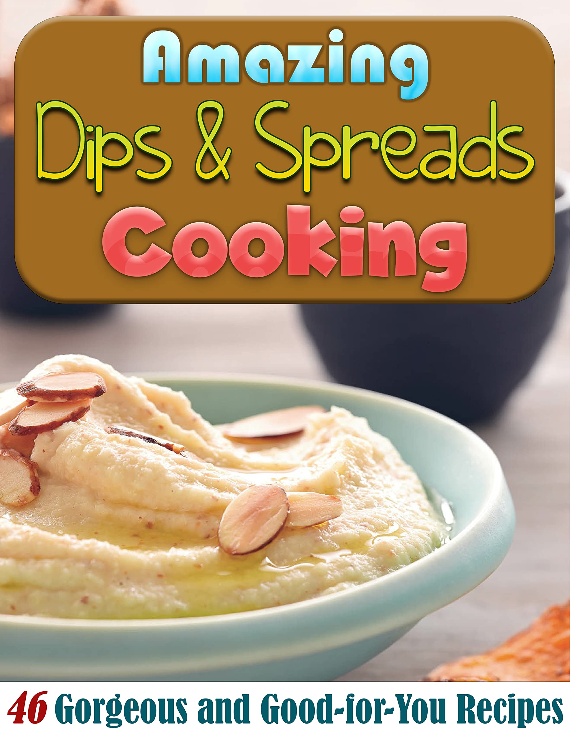 Amazing Dips & Spreads Cooking 46 and GoodforYou Recipes by