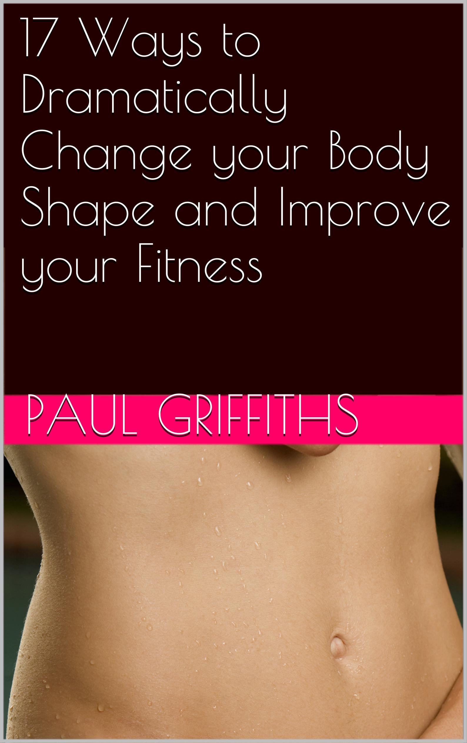 17 Ways to Dramatically Change your Body Shape and Improve your Fitness