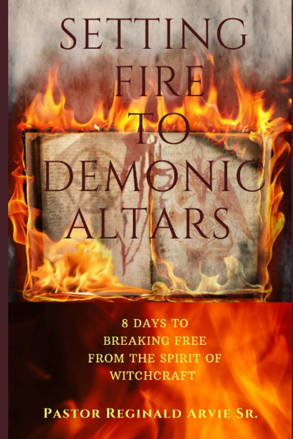 Setting Fire To Demonic Altars 8 Days to Breaking Free From the Spirit