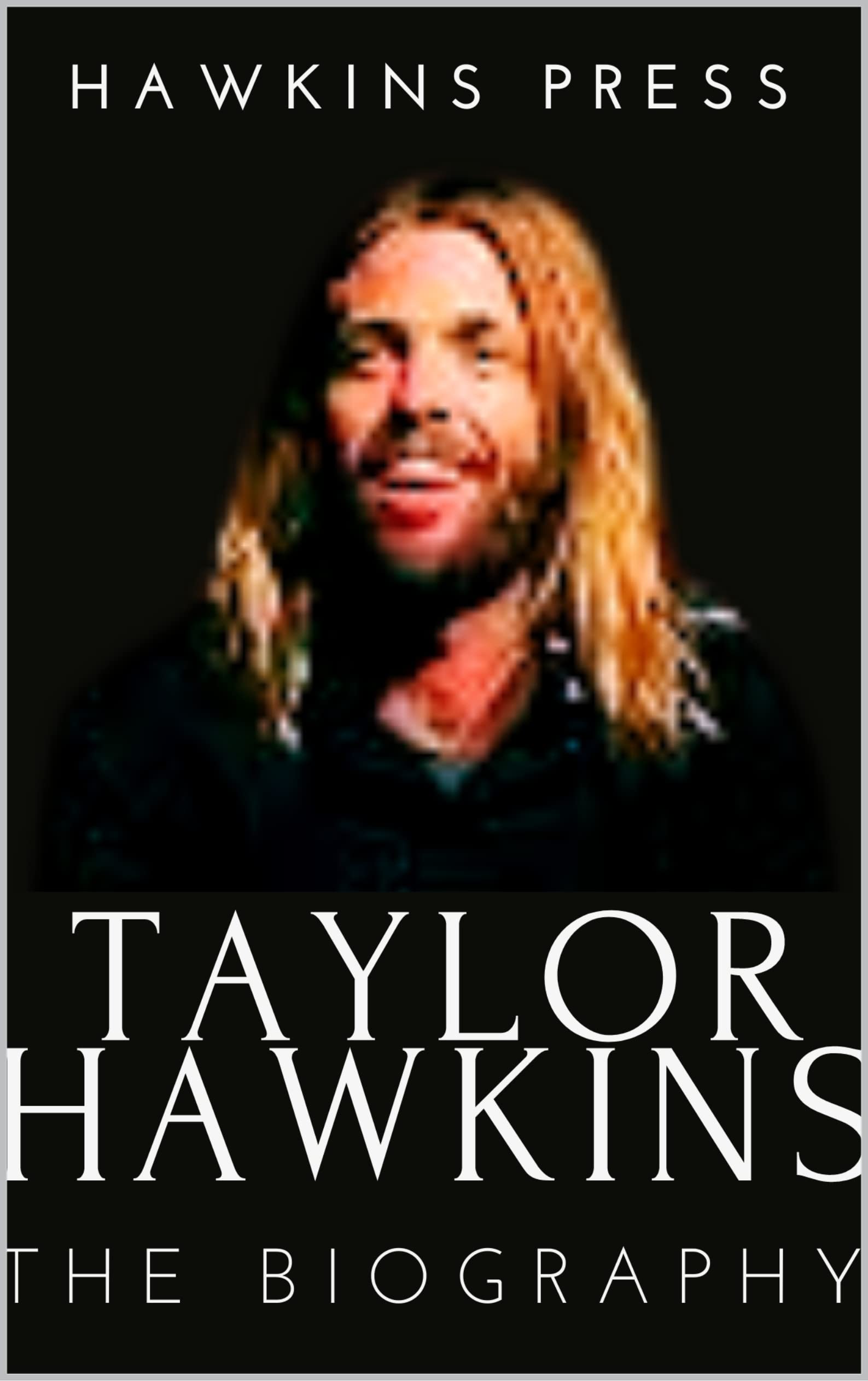 Taylor Hawkins The Biography by Hawkins Press Goodreads