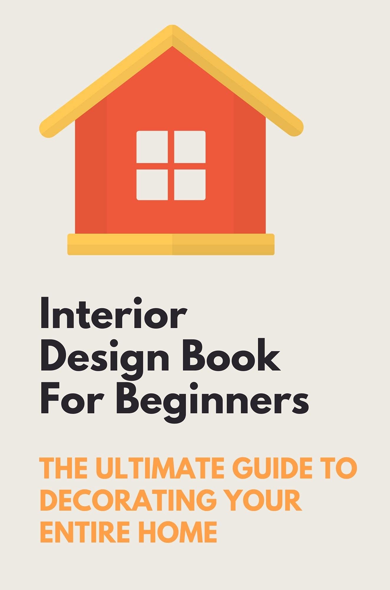 Interior Design Book For Beginners: The Ultimate Guide To Decorating ...