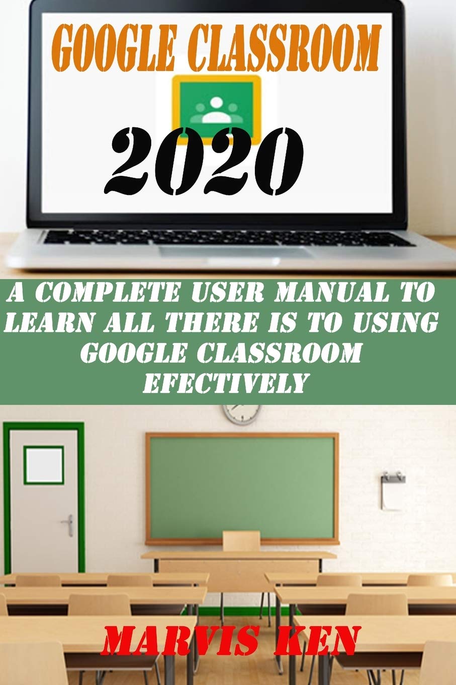 GOOGLE CLASSROOM 2020 A complete user Manual to learn all there is to using Google class room