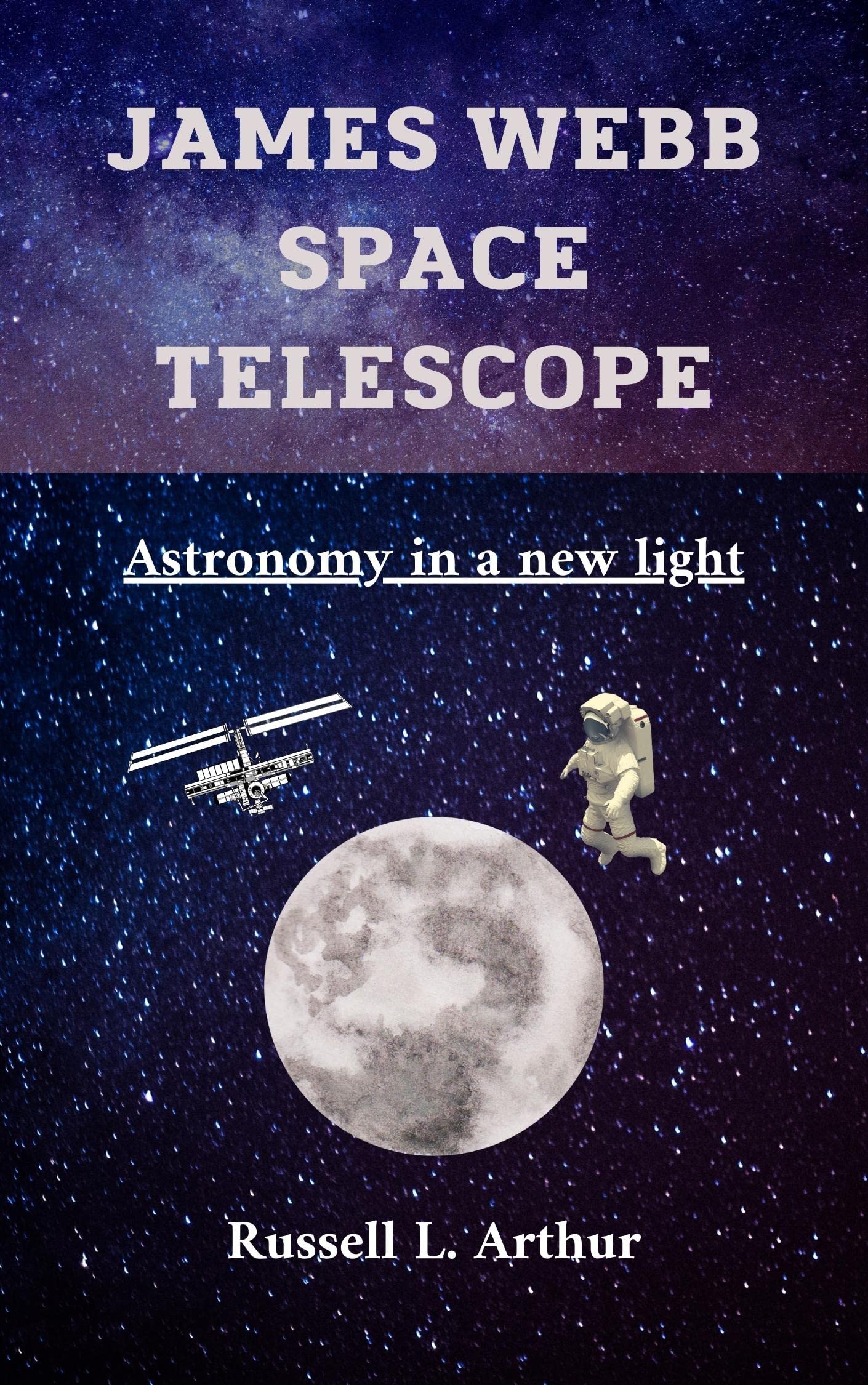 JAMES WEBB SPACE TELESCOPE Astronomy in a new light by Russell L