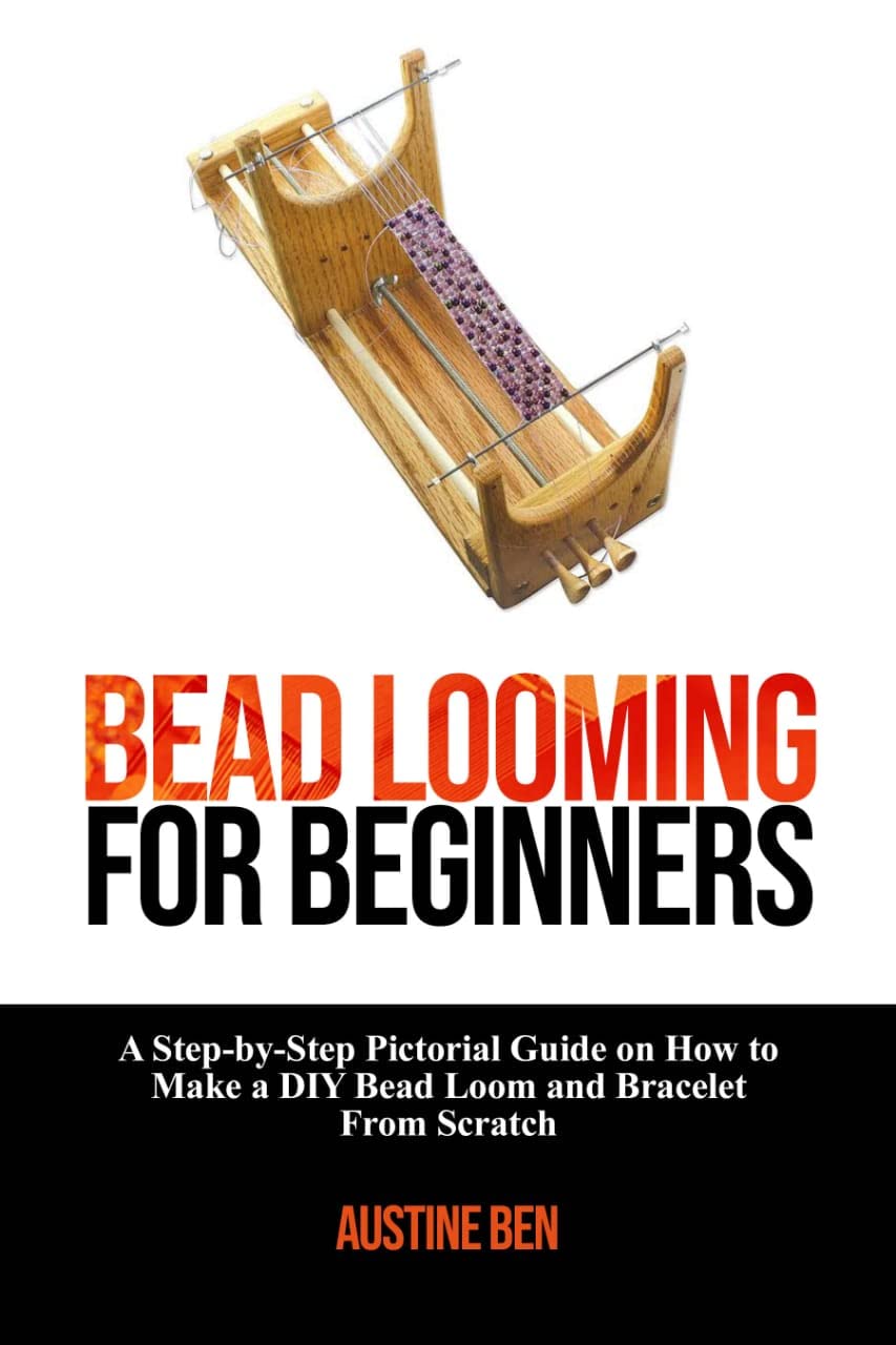 BEAD LOOMING FOR BEGINNERS A StepByStep Pictorial Guide on How to