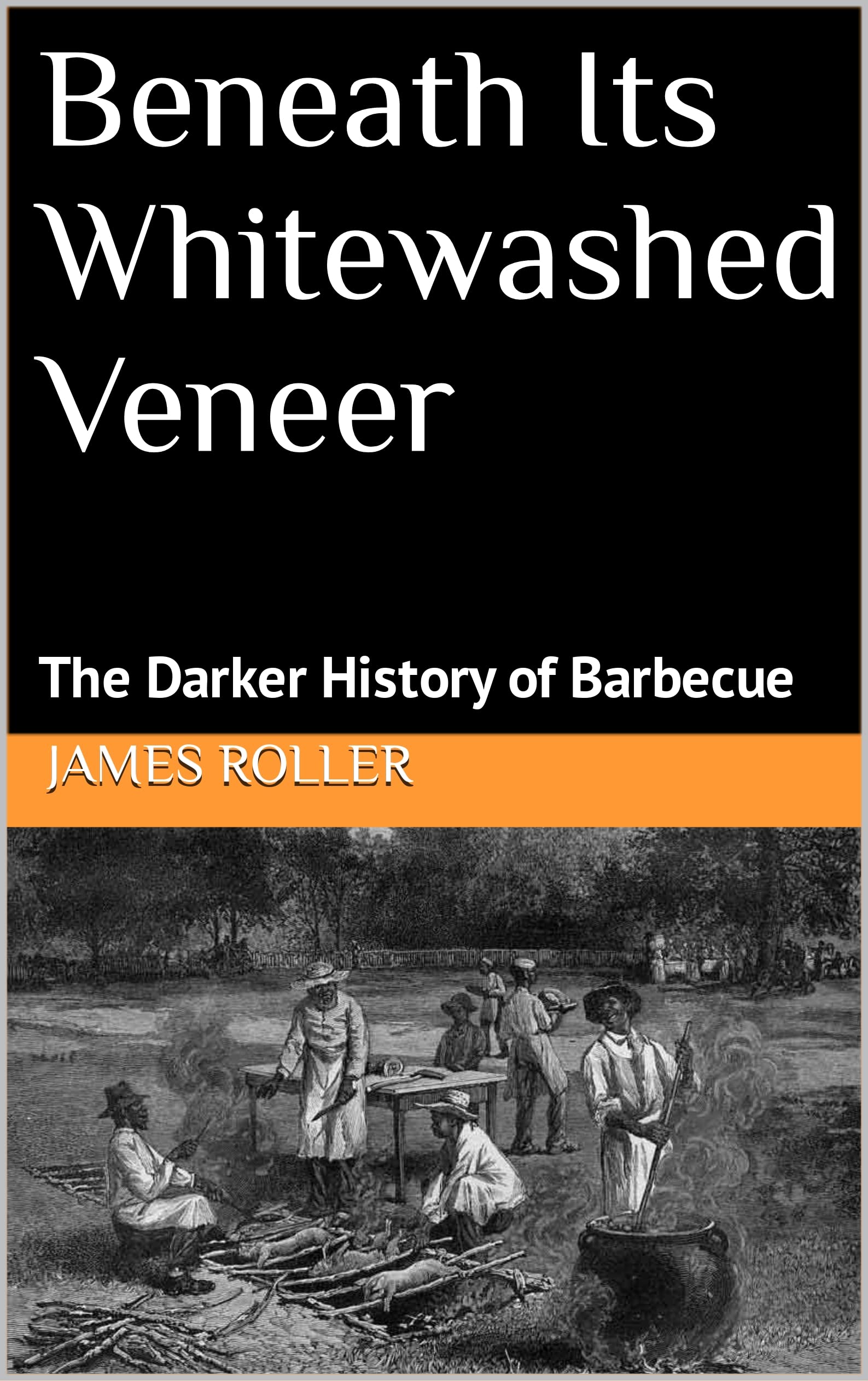 Beneath Its Whitewashed Veneer The Darker History of Barbecue by James