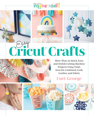 Easy Cricut® Crafts: More Than 35 Quick, Easy, and Stylish Cutting Machine Projects Using Vinyl, Iron-On, Cardstock, Cork, Leather, and Fabric