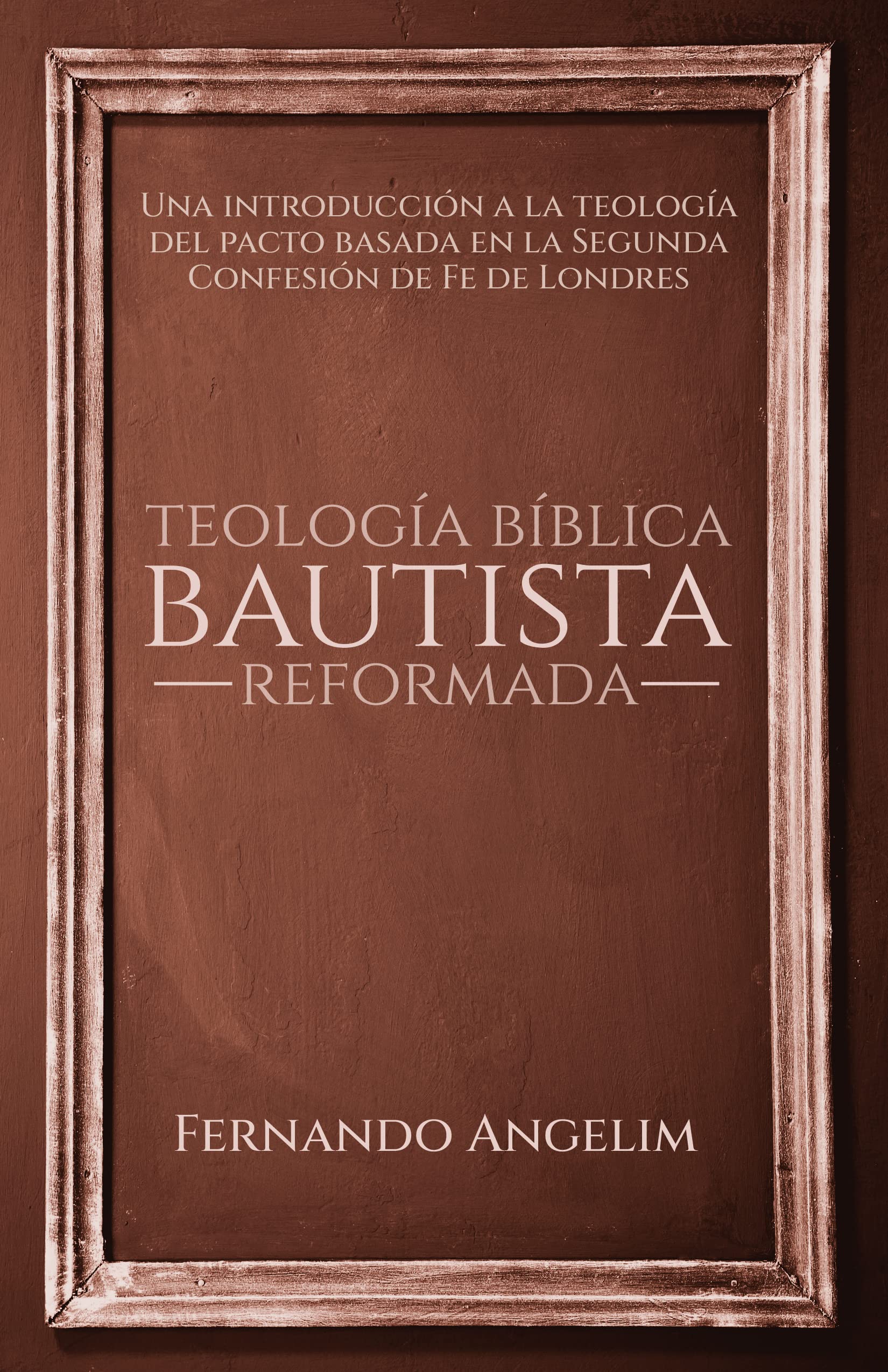 Teología Bíblica Bautista Reformada: Una introducción a la teología del pacto basada en la Confesión de Fe Bautista de Londres