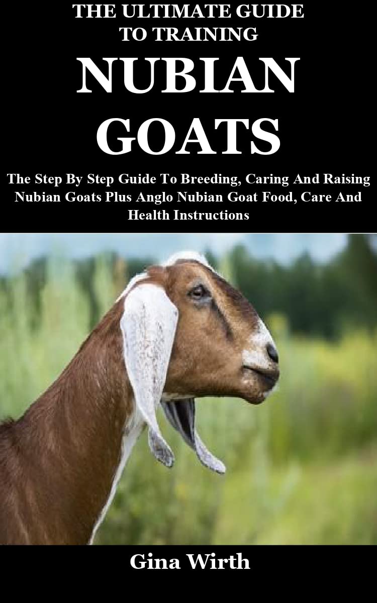 The Ultimate Guide To Training Nubian Goats The Step By Step Guide To Breeding, Caring And