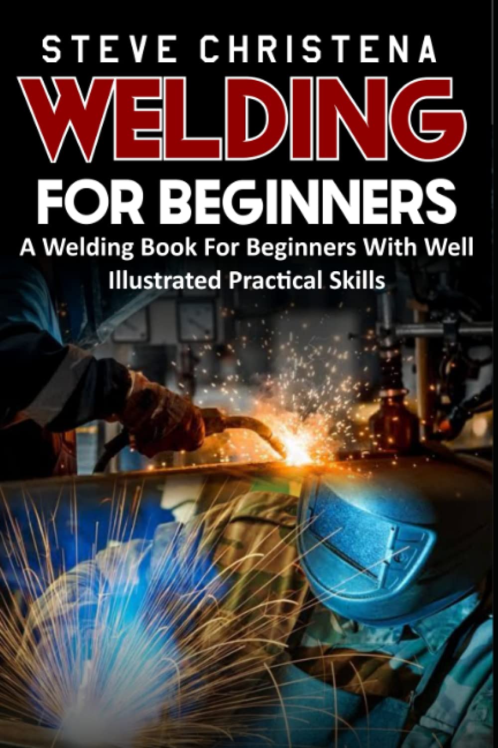 WELDING FOR BEGINNERS A Welding Book For Beginners With Well Illustrated Practical Skills by