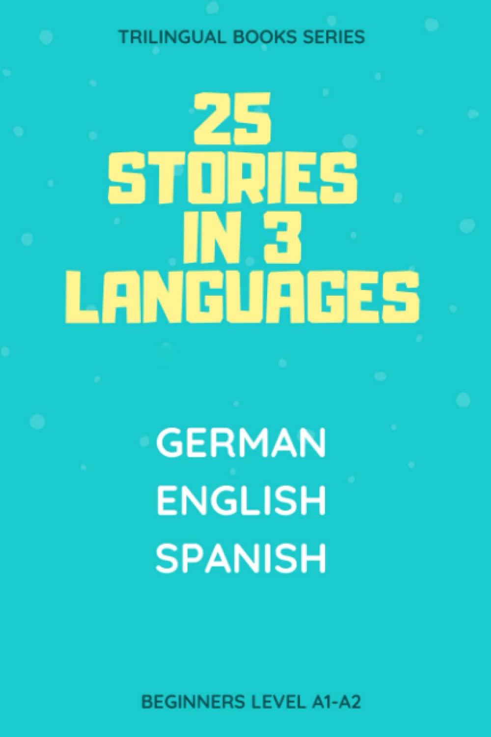 25 Stories in 3 Languages German English Spanish Beginners Level A1