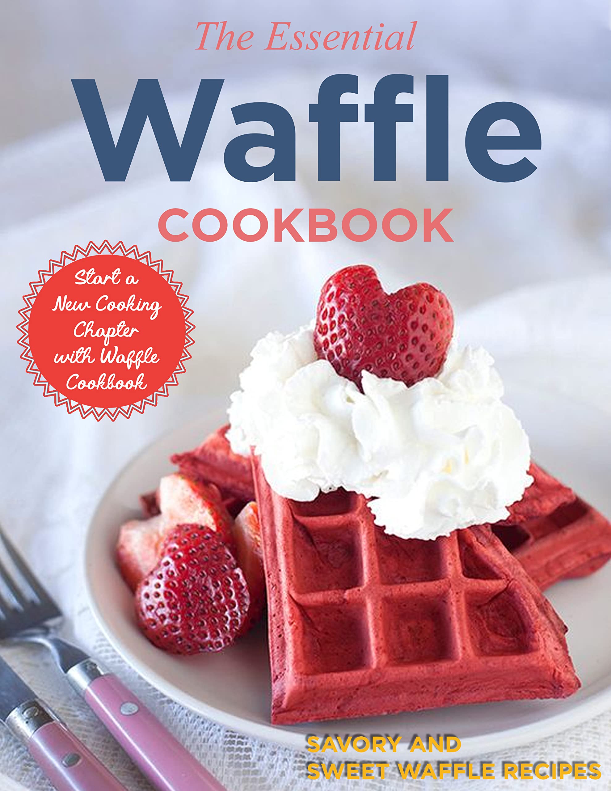 The Essential Waffle Cookbook Start a New Cooking Chapter with Waffle